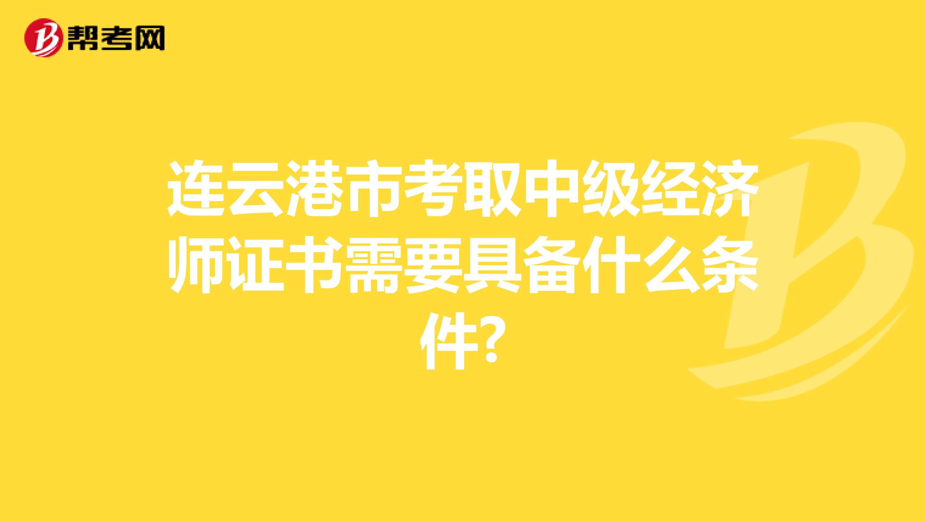 连云港市考取中级经济师证书需要具备什么条件?
