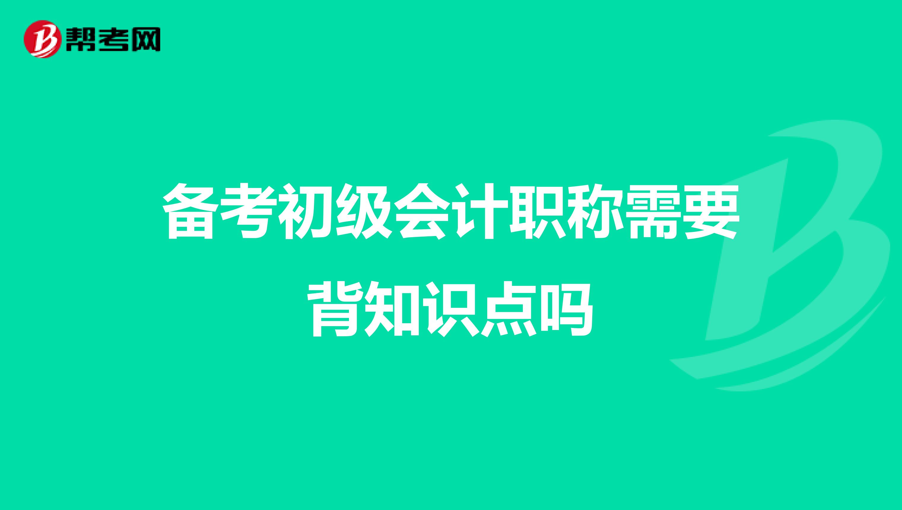 备考初级会计职称需要背知识点吗