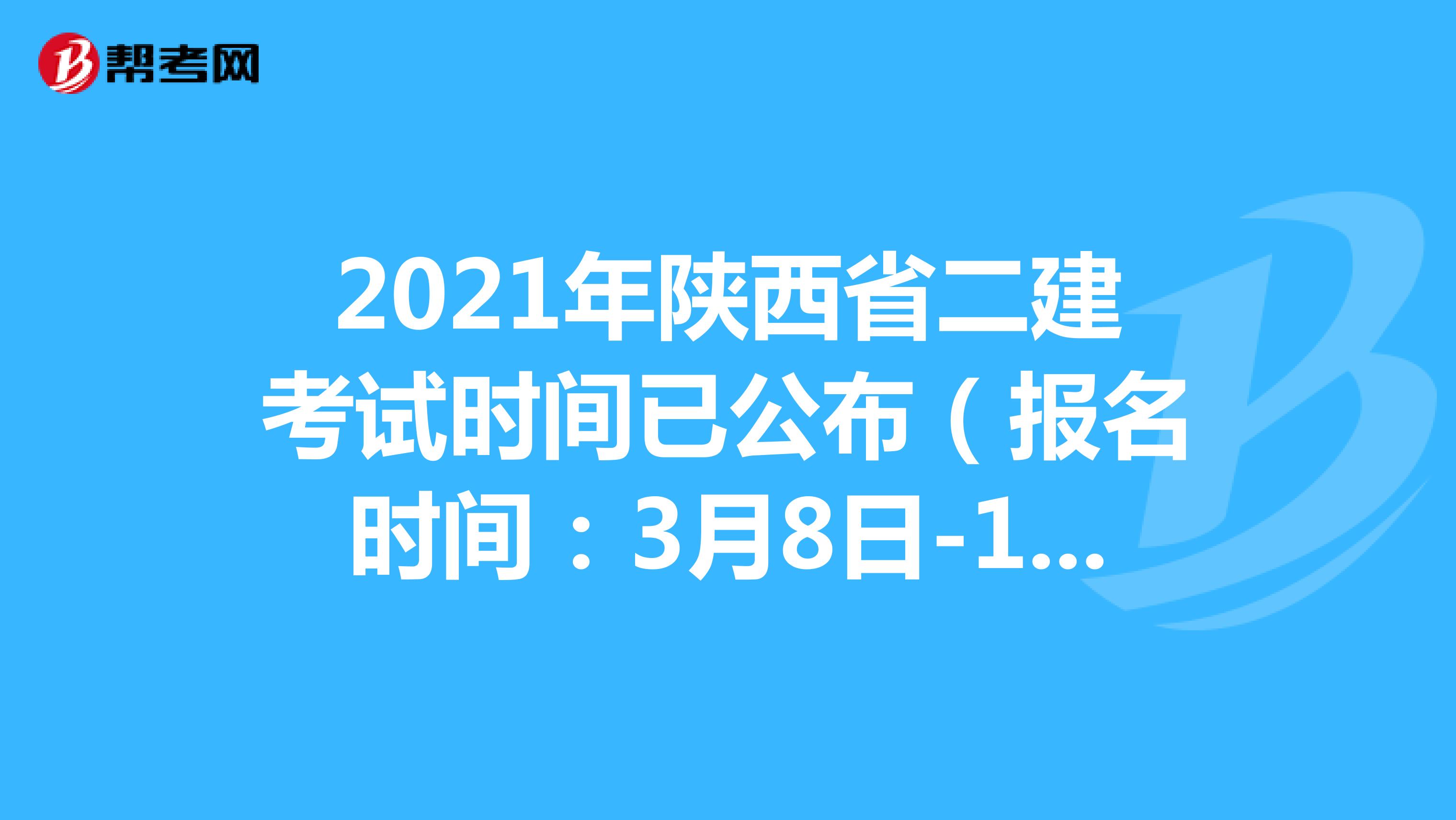 2021年陕西省二建考试时间已公布（报名时间：3月8日-12日，考试时间：5月29-30日）