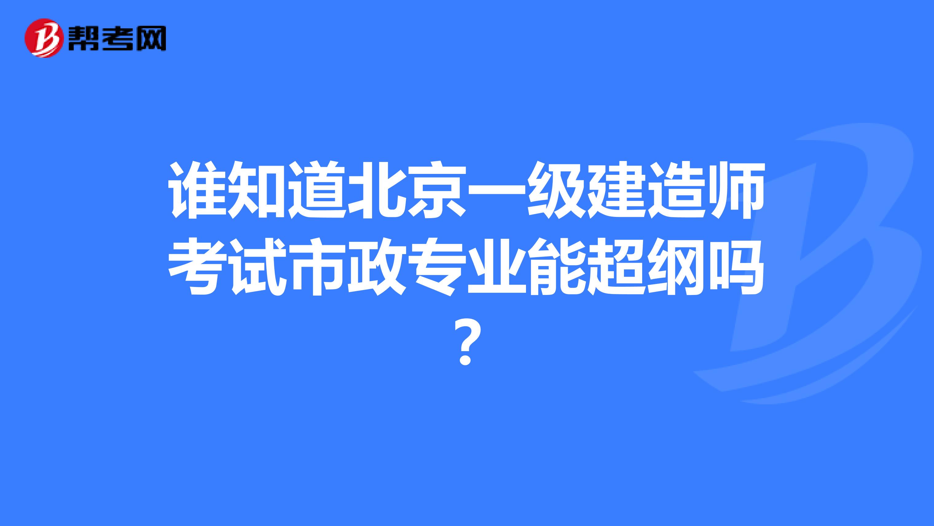 谁知道北京一级建造师考试市政专业能超纲吗？