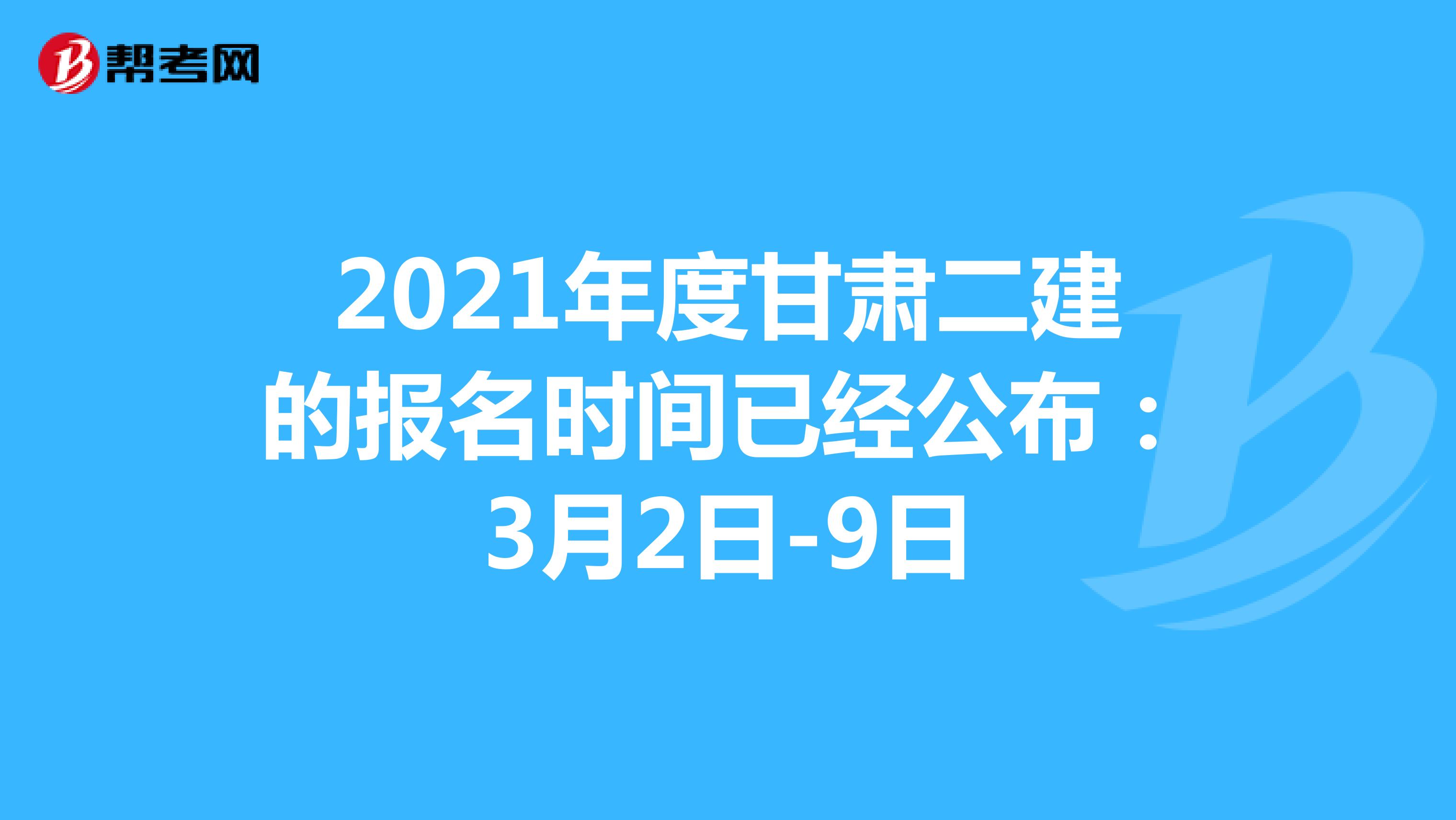 2021年度甘肃二建的报名时间已经公布：3月2日-9日