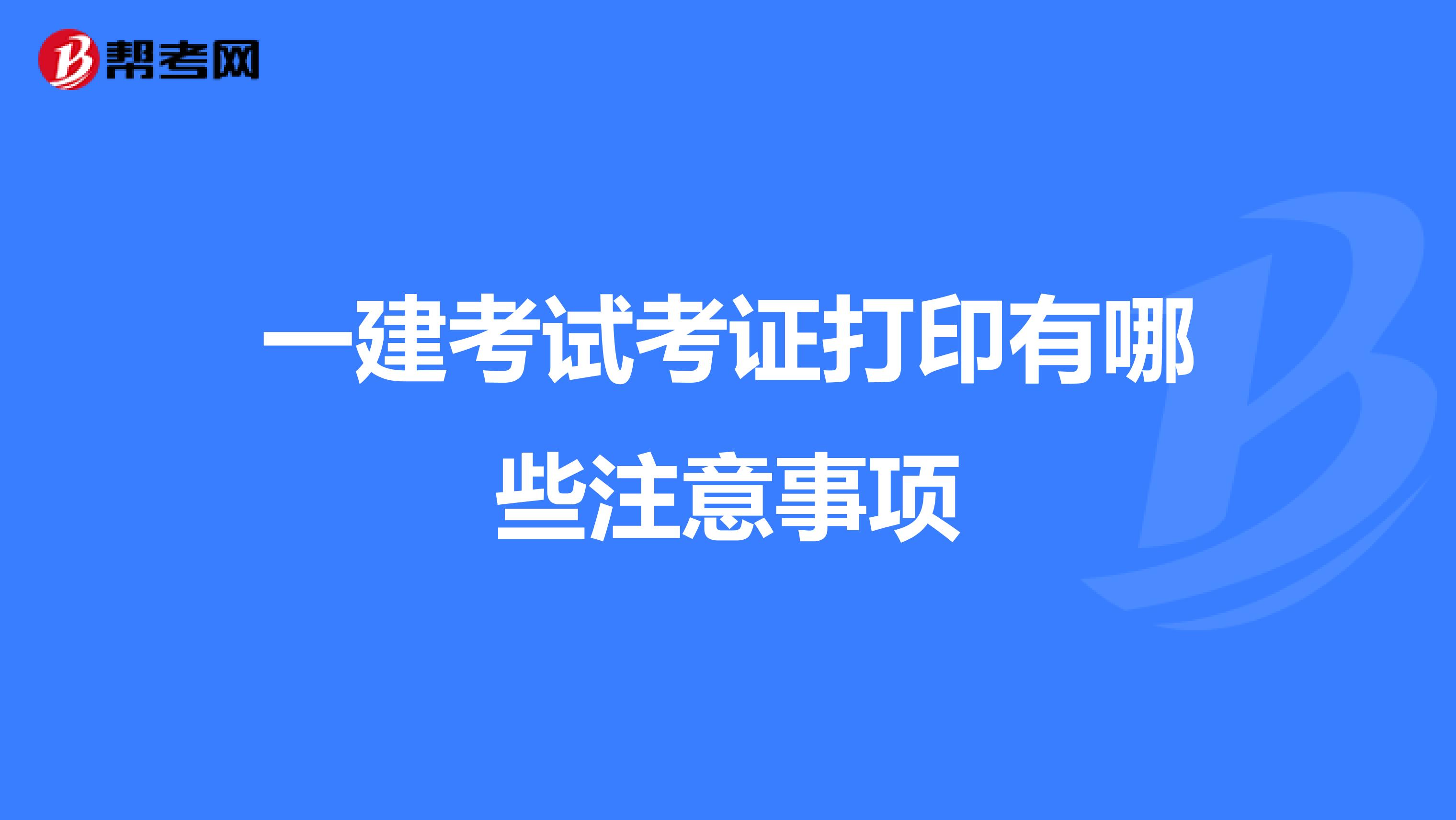 一建考试考证打印有哪些注意事项