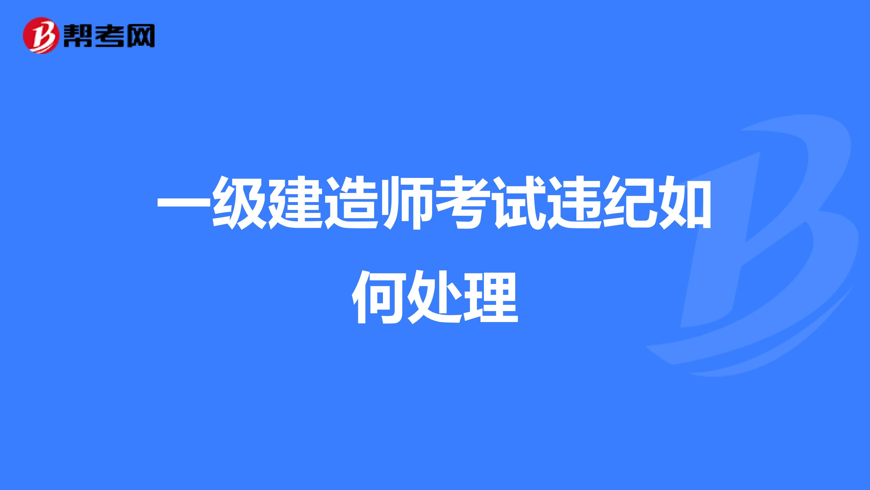 一级建造师考试违纪如何处理
