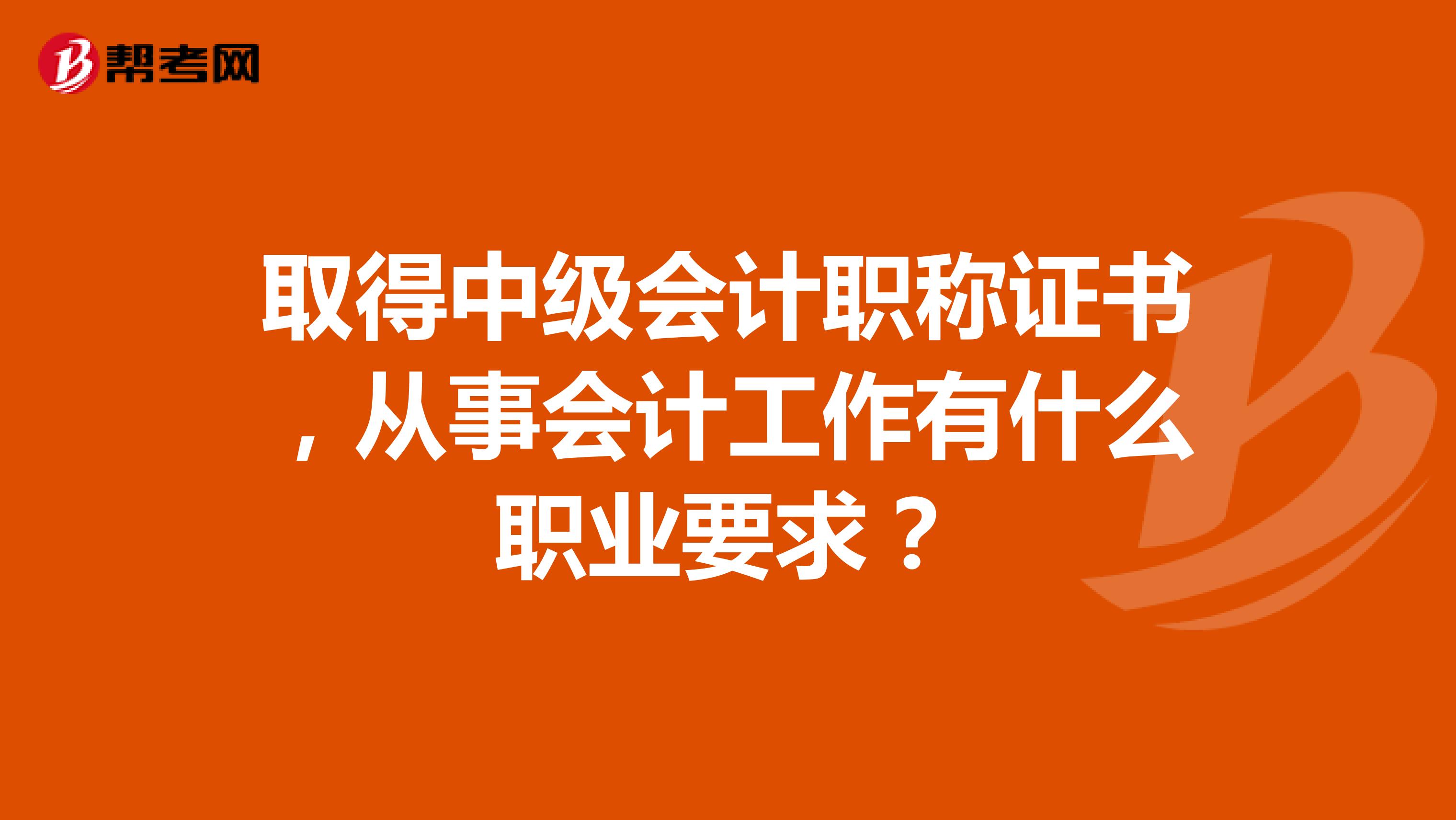 取得中级会计职称证书，从事会计工作有什么职业要求？