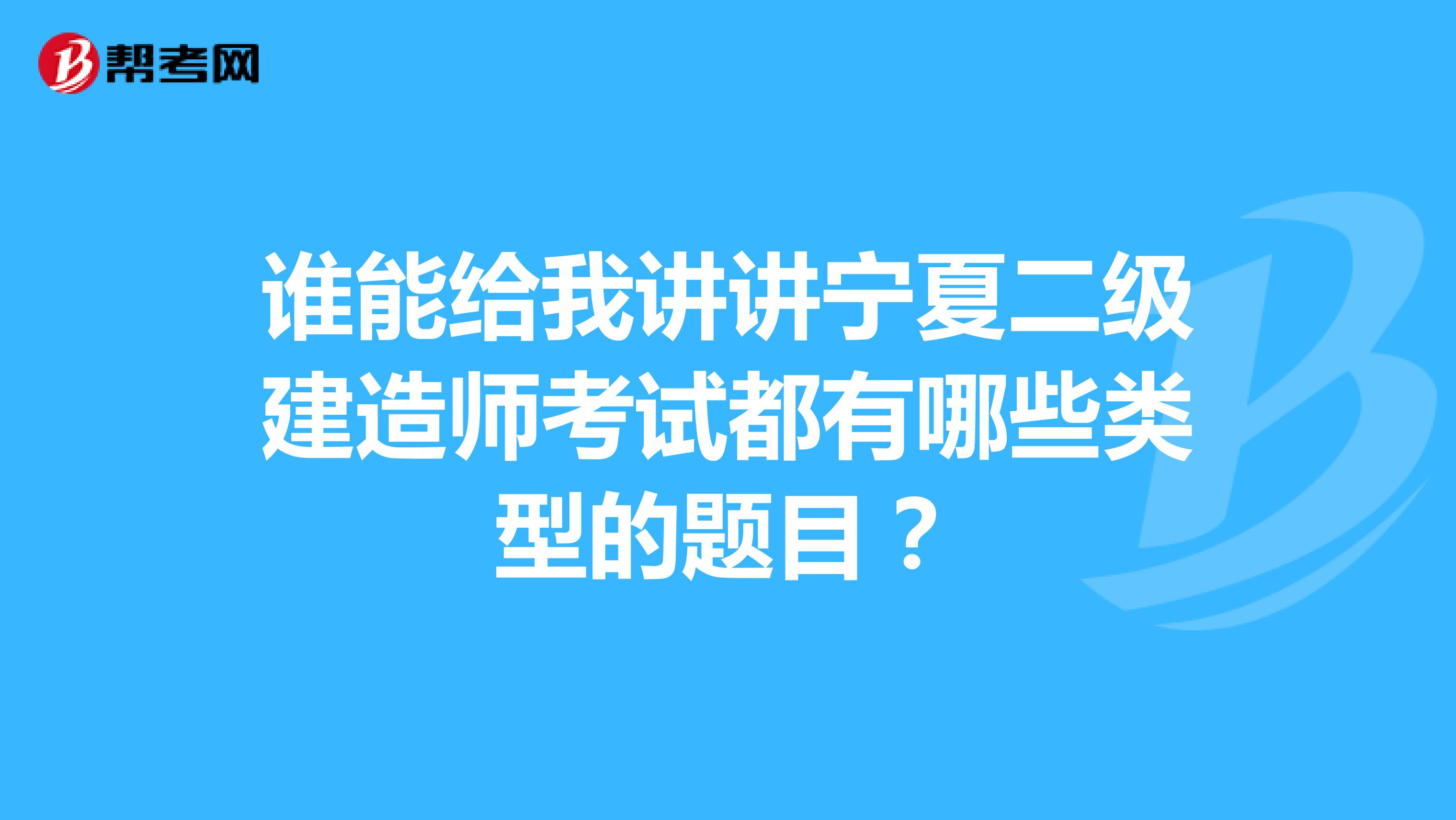誰能給我講講寧夏二級建造師考試都有哪些類型的題目?