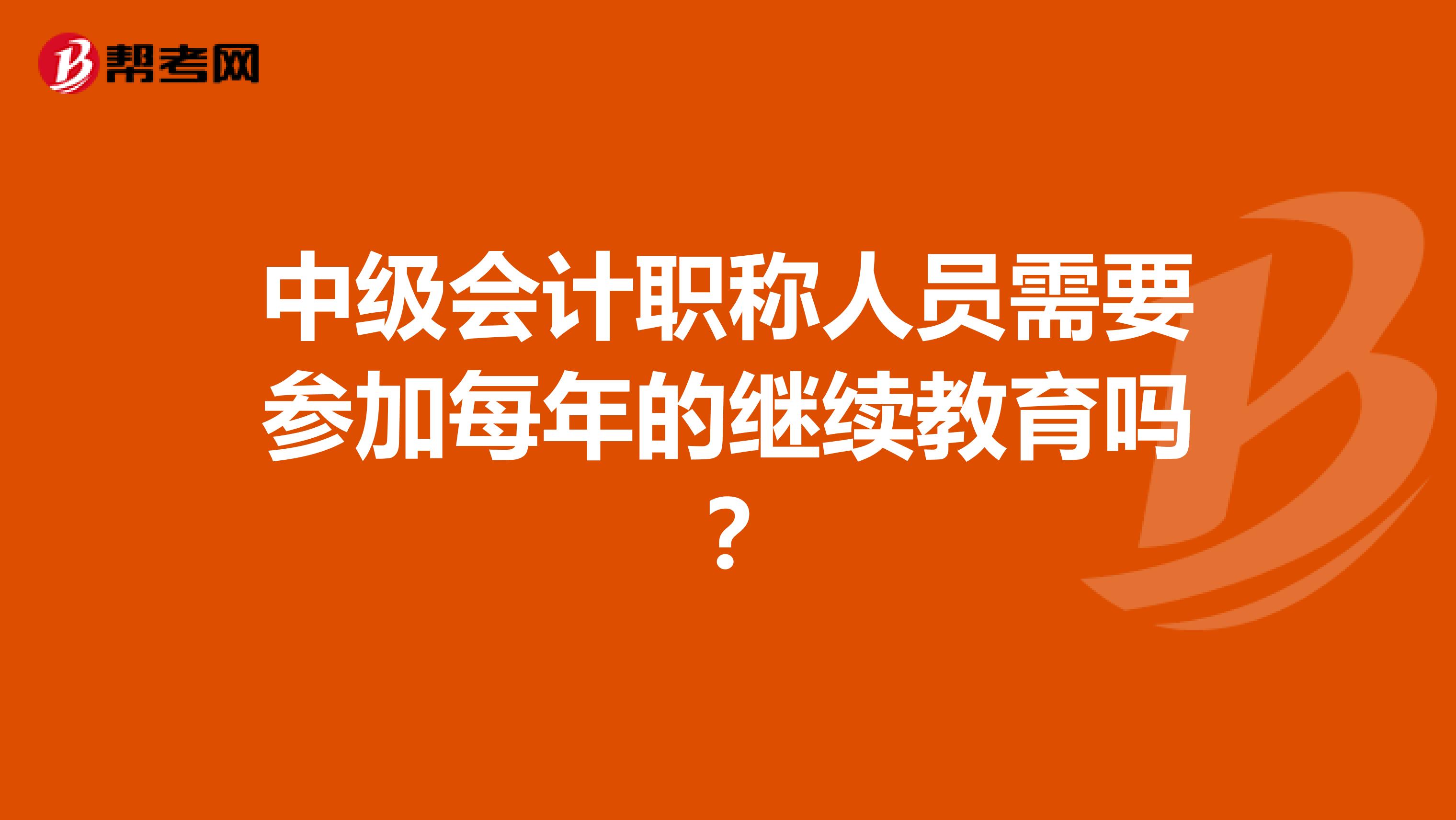中级会计职称人员需要参加每年的继续教育吗？