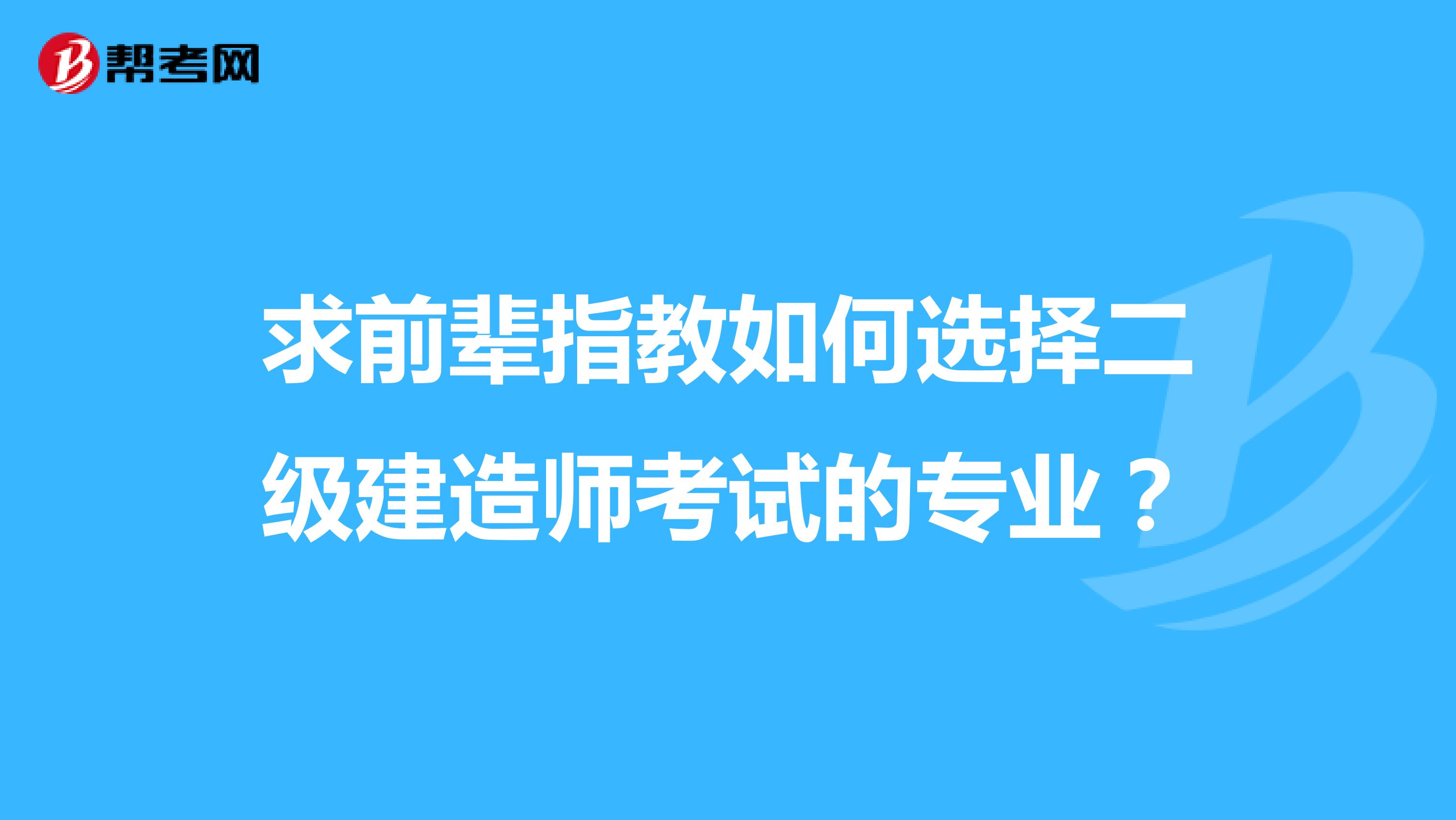 求前辈指教如何选择二级建造师考试的专业?