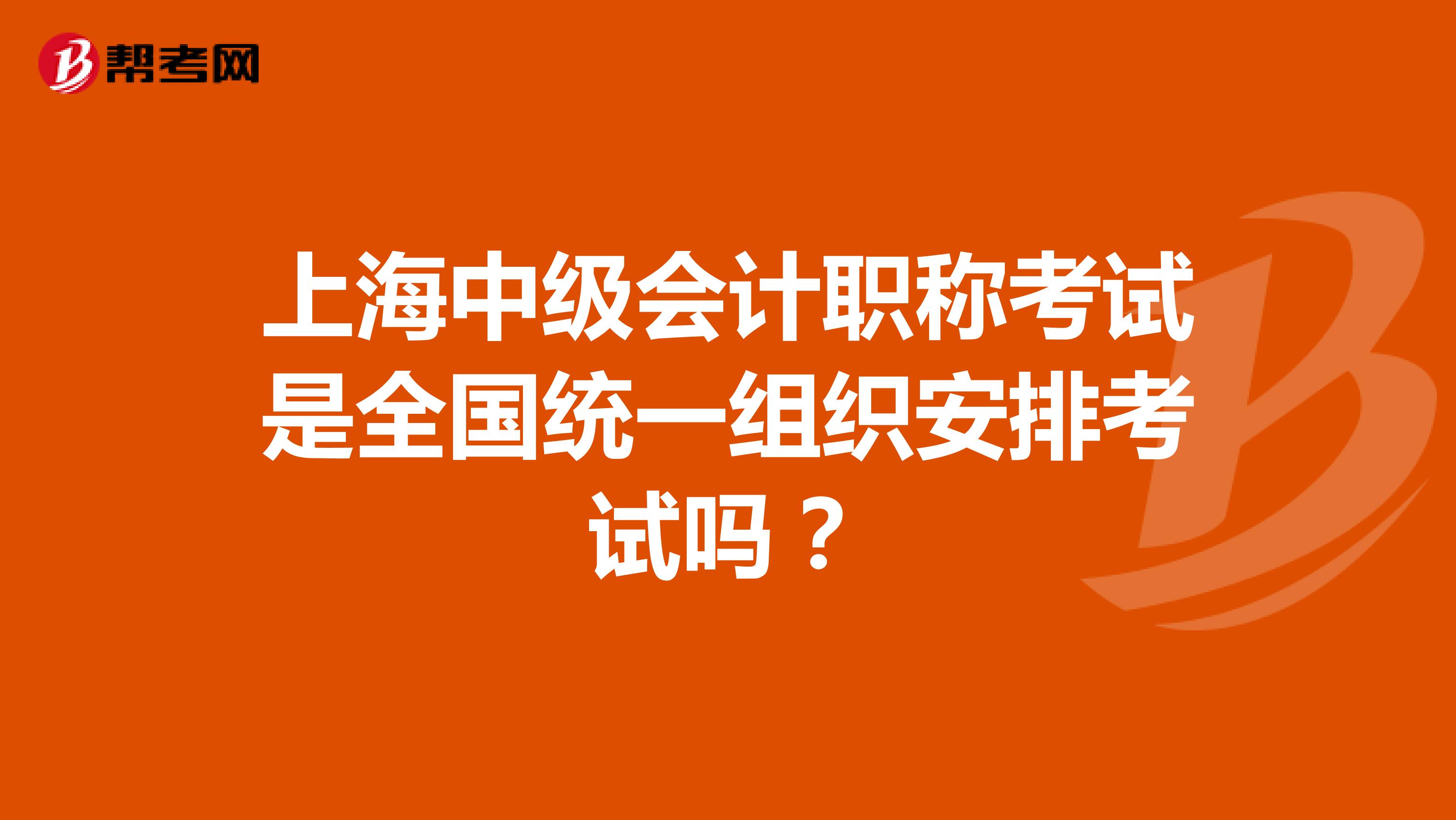 上海中级会计职称考试是全国统一组织安排考试吗？