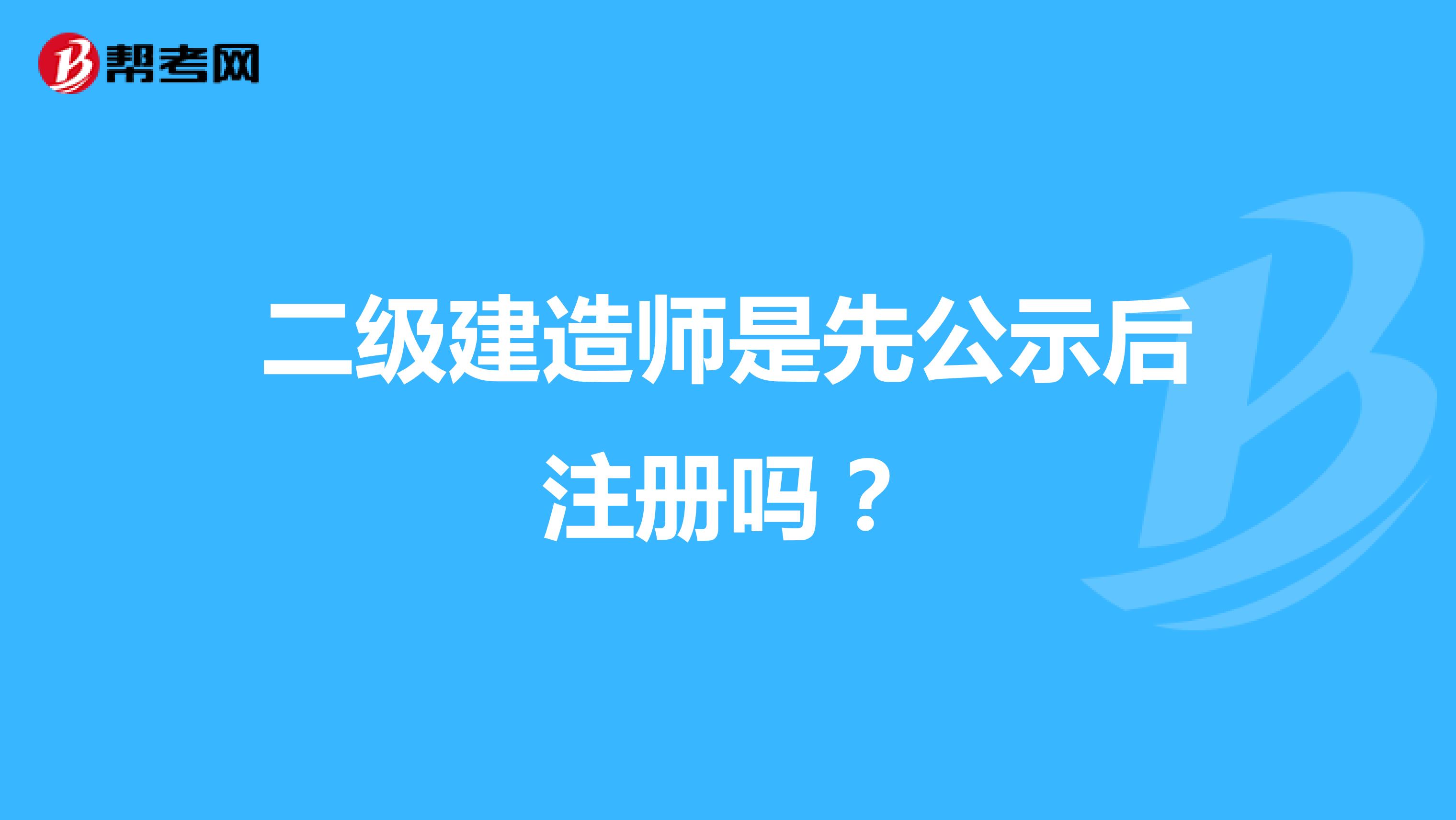 二级建造师是先公示后注册吗?