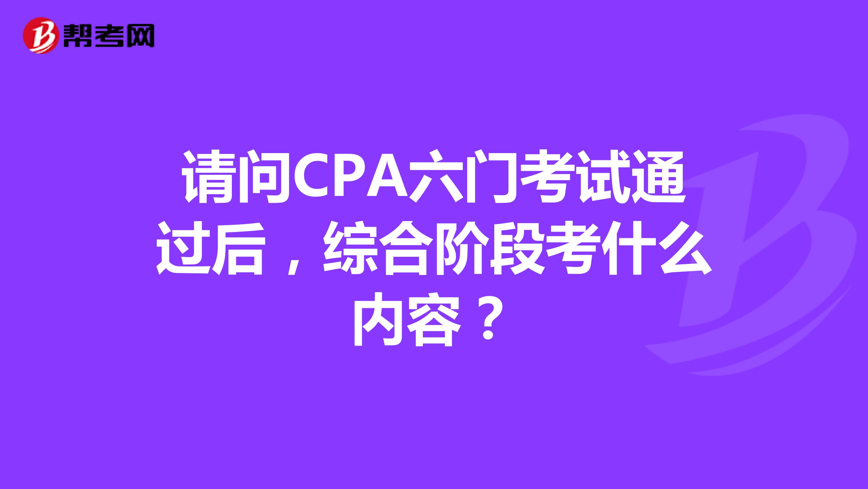 请问CPA六门考试通过后，综合阶段考什么内容？