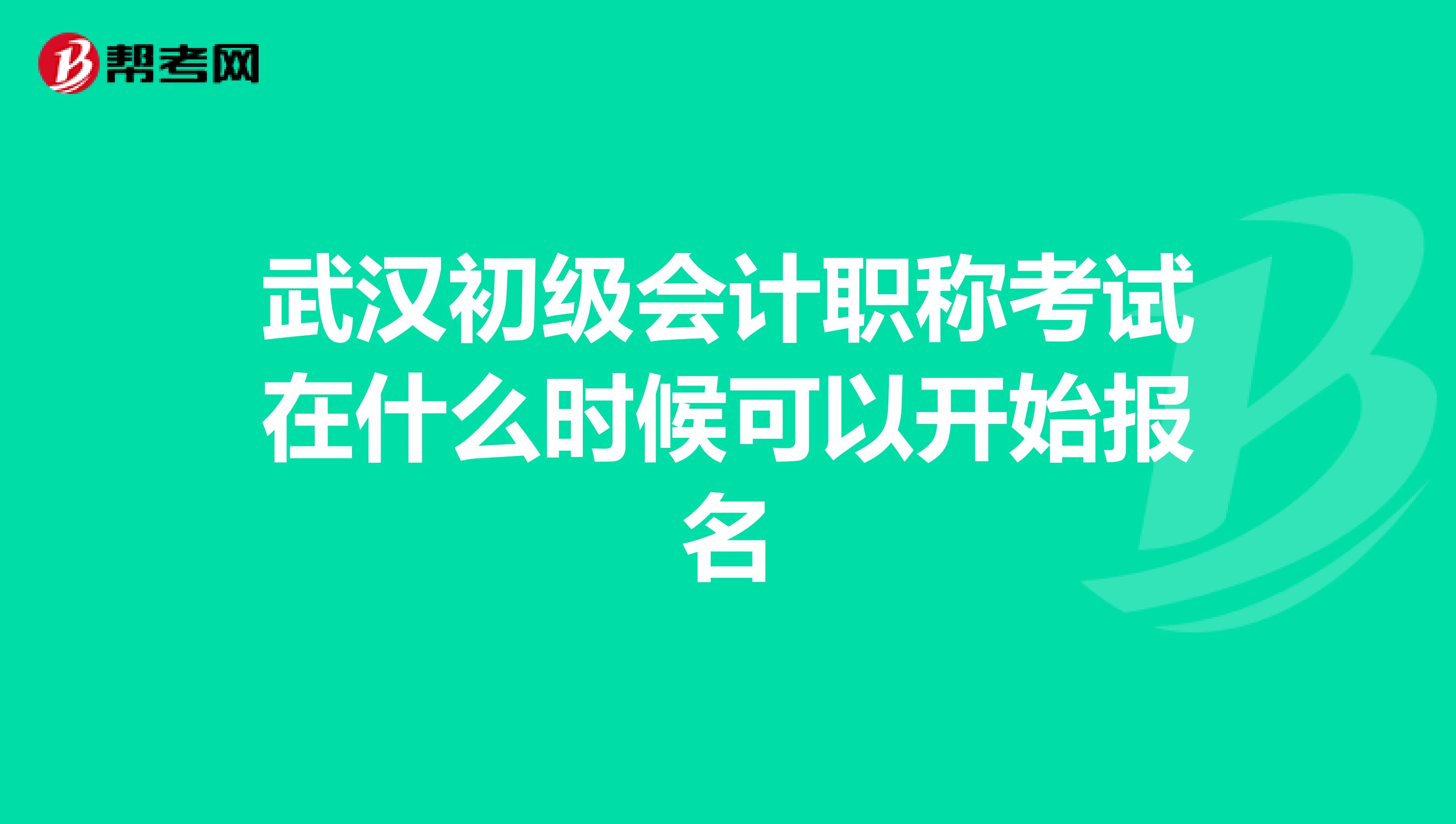 武汉初级会计职称考试在什么时候可以开始报名