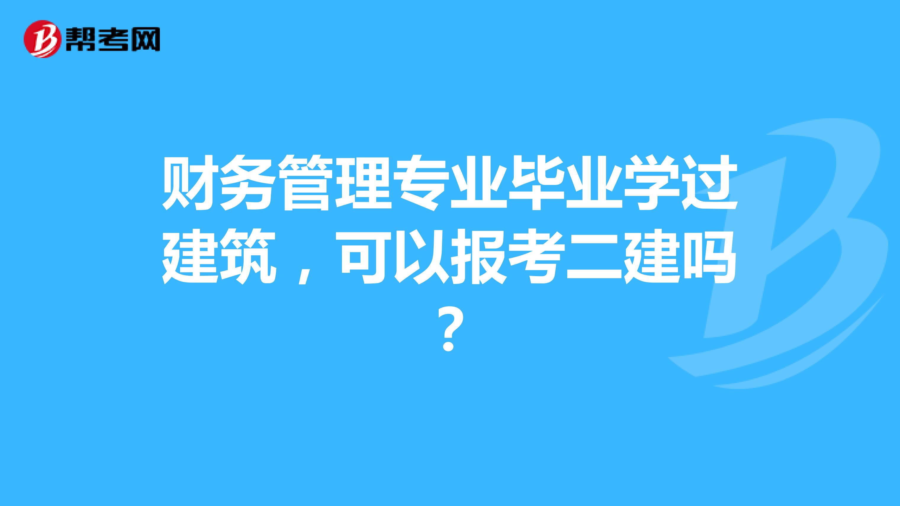 财务管理专业毕业学过建筑，可以报考二建吗？