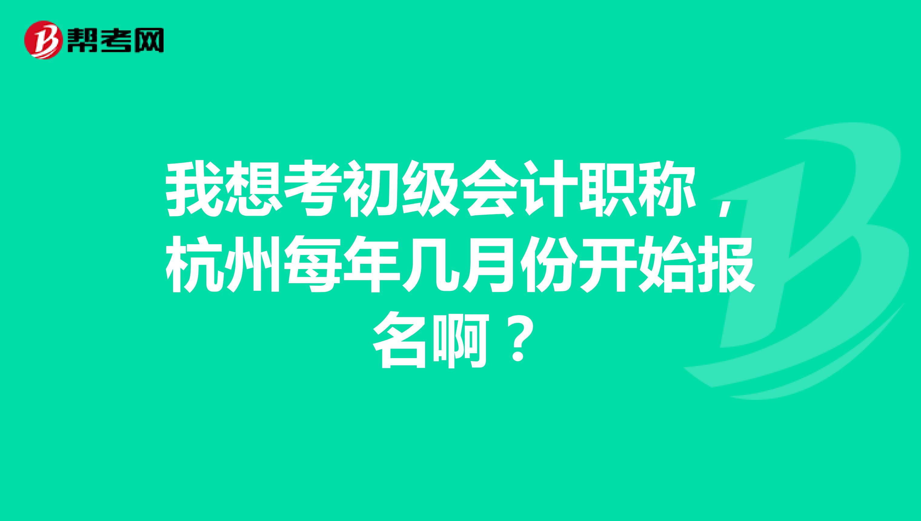 我想考初级会计职称，杭州每年几月份开始报名啊？