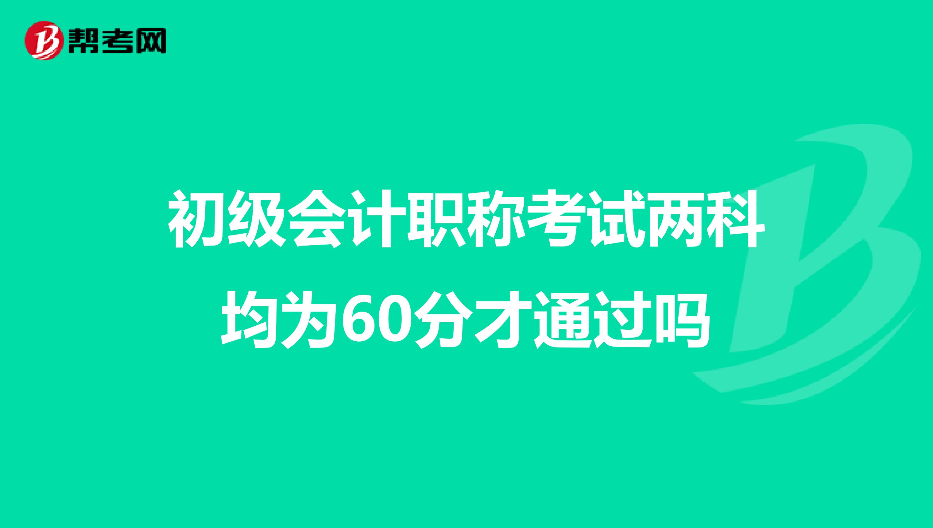 初级会计职称考试两科均为60分才通过吗