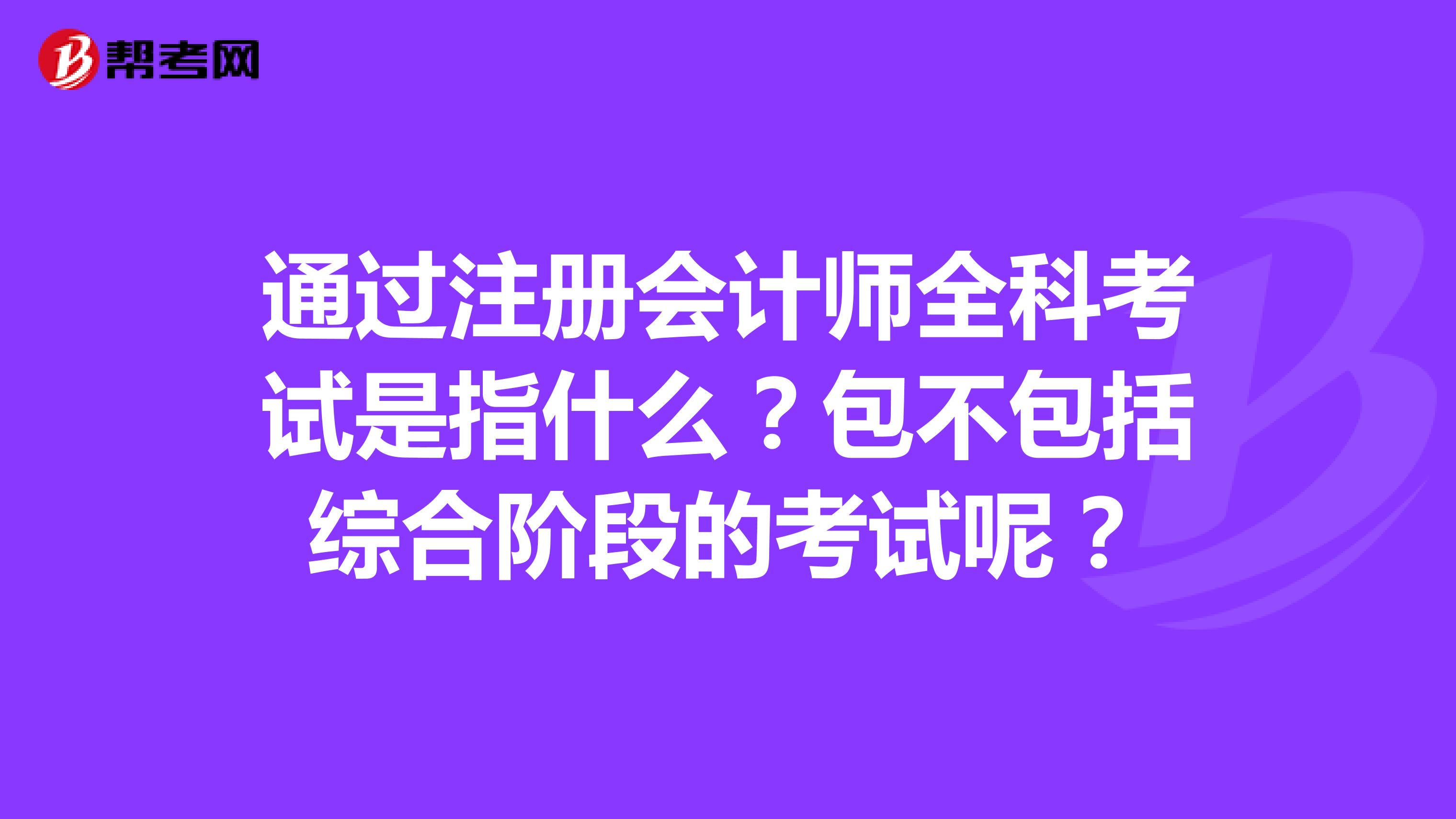 通過注冊會計師全科考試是指什么？包不包括綜合階段的考試呢？