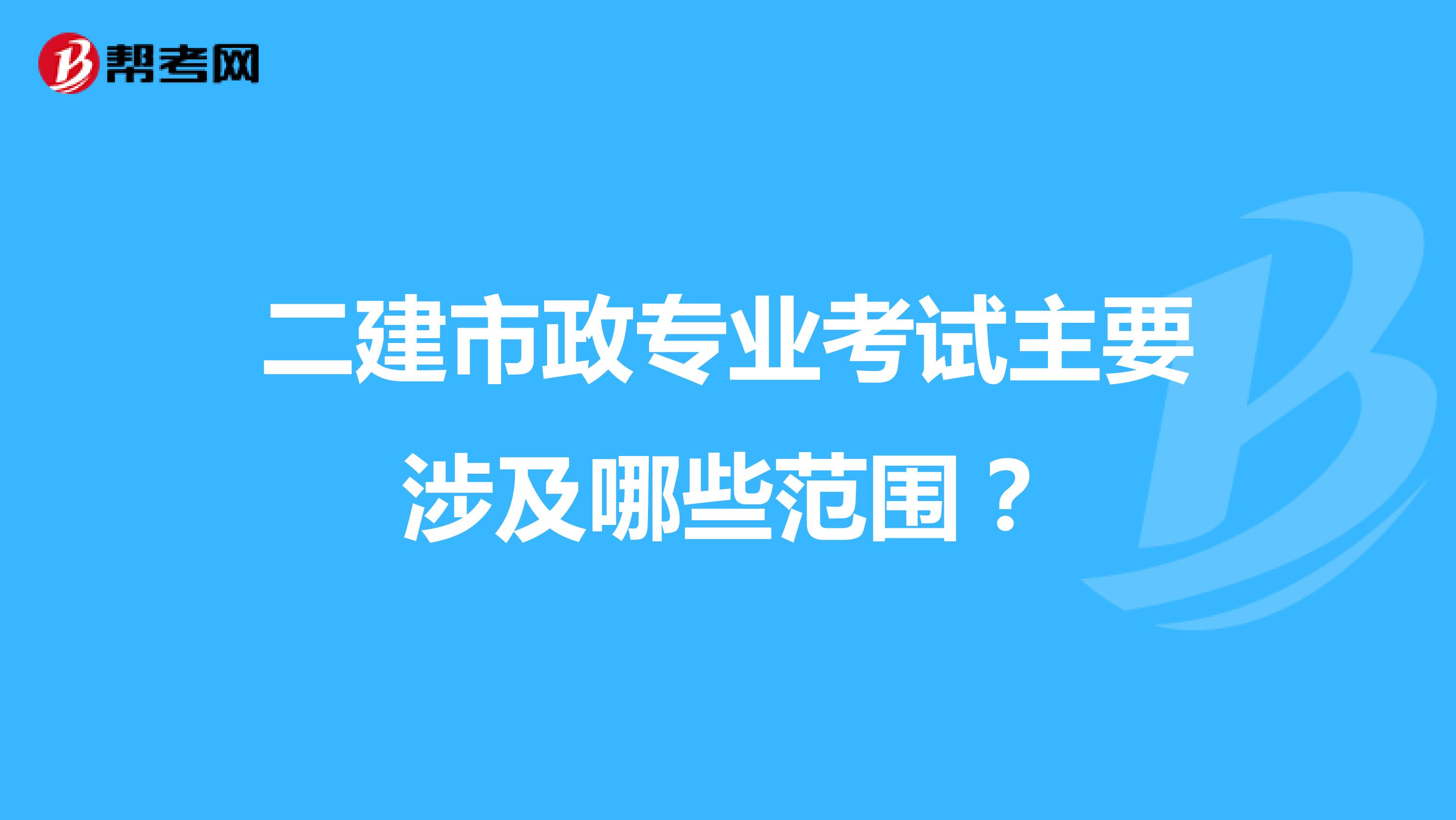 二建市政專業(yè)考試主要涉及哪些范圍？