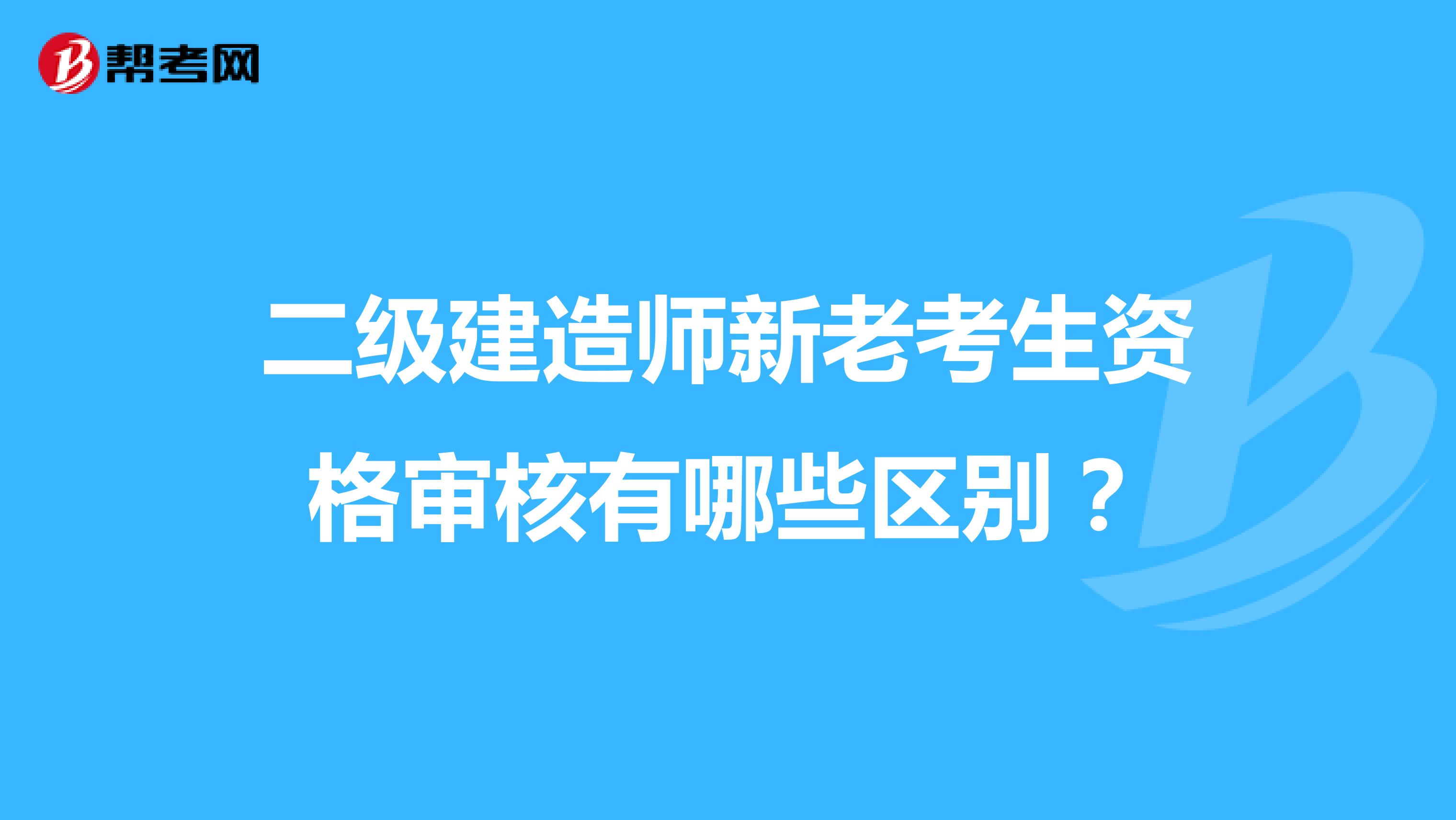 二级建造师新老考生资格审核有哪些区别?