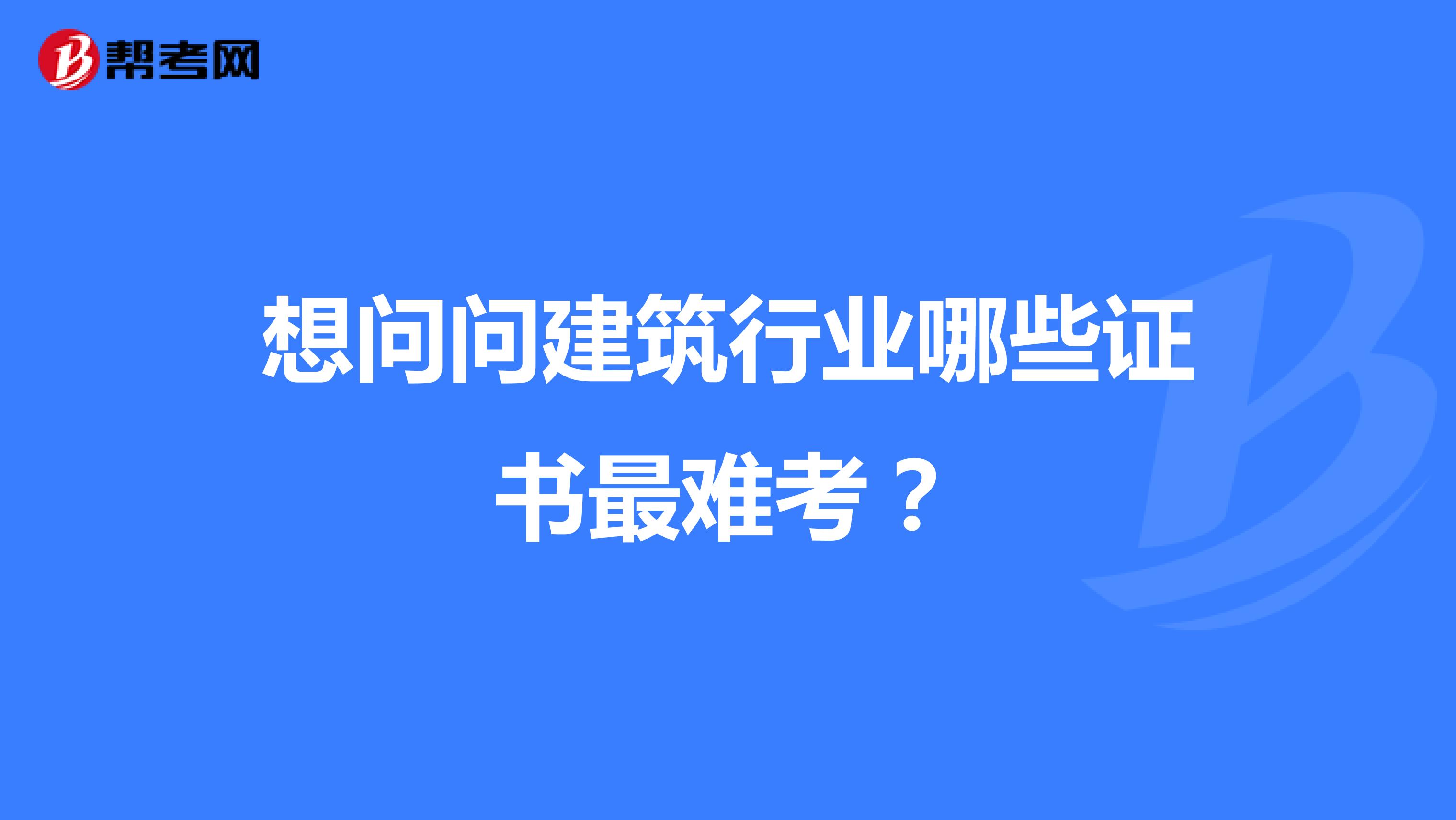 想问问建筑行业哪些证书最难考？