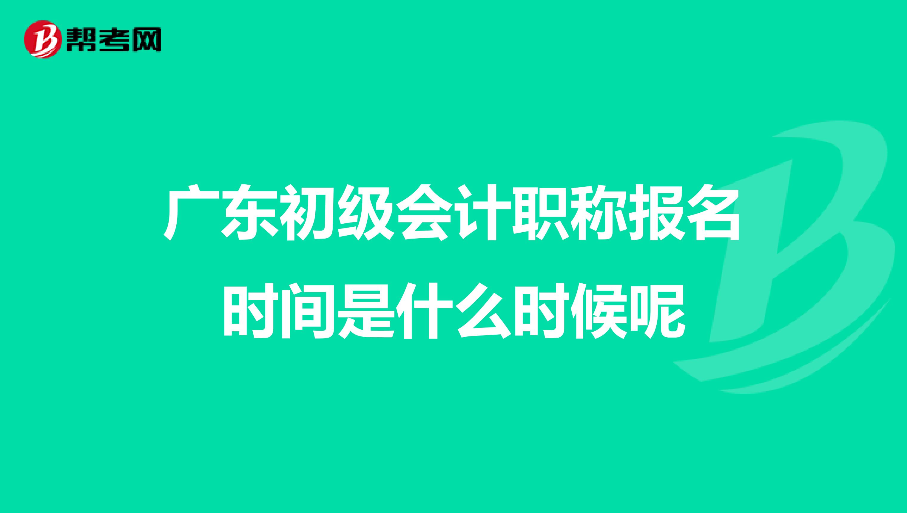 广东初级会计职称报名时间是什么时候呢