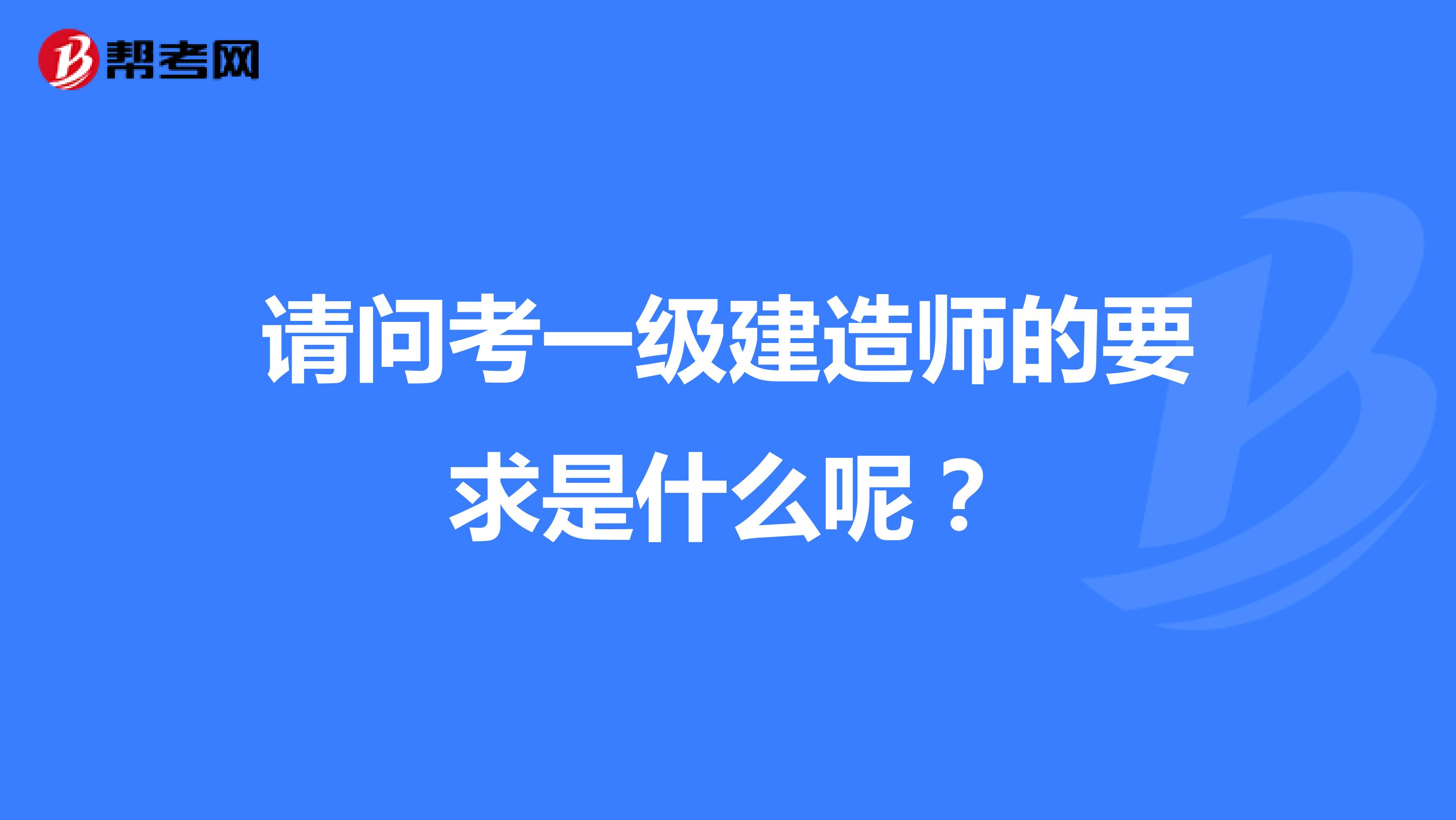 请问考一级建造师的要求是什么呢?