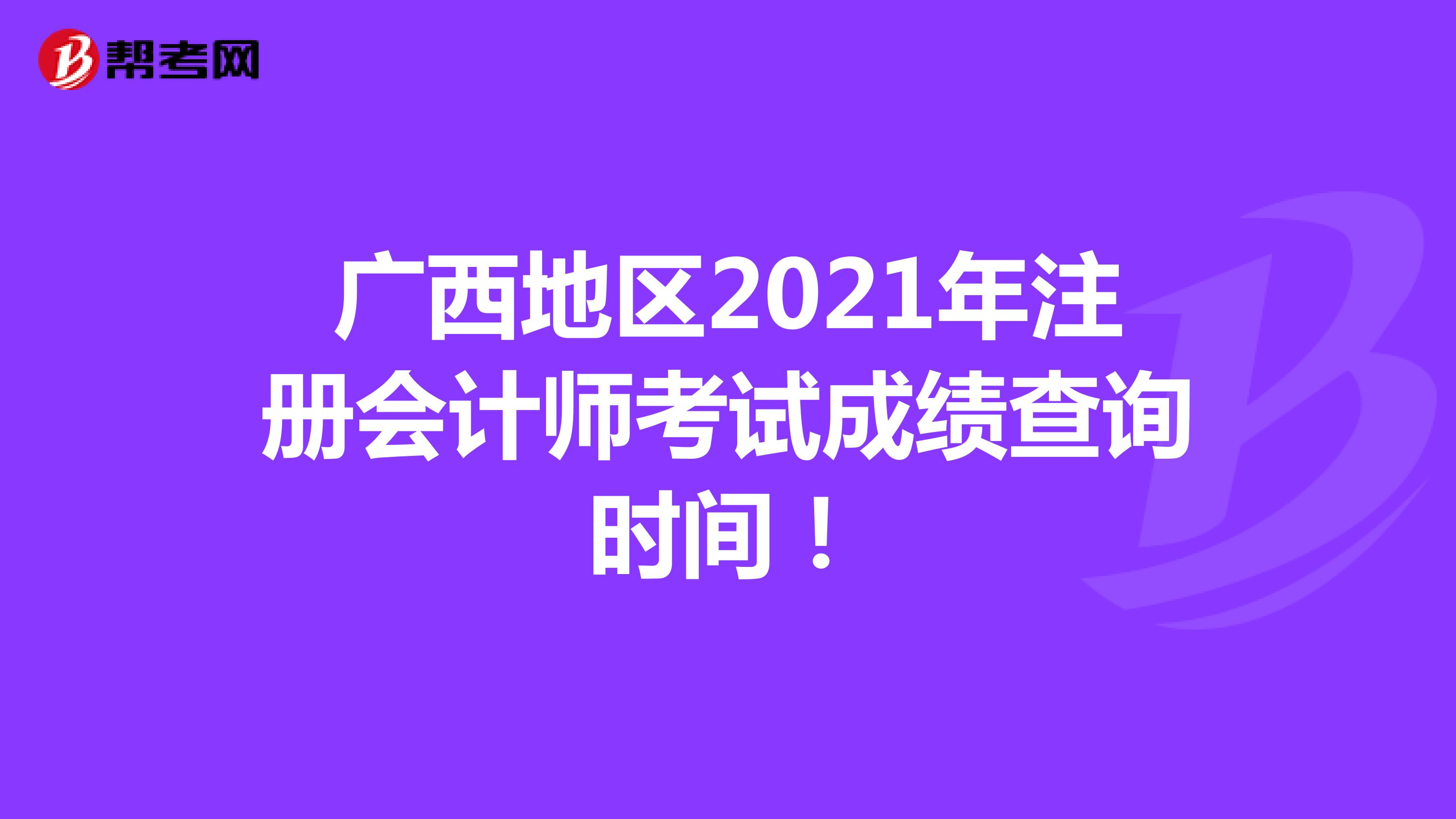 广西地区2021年注册会计师考试成绩查询时间！