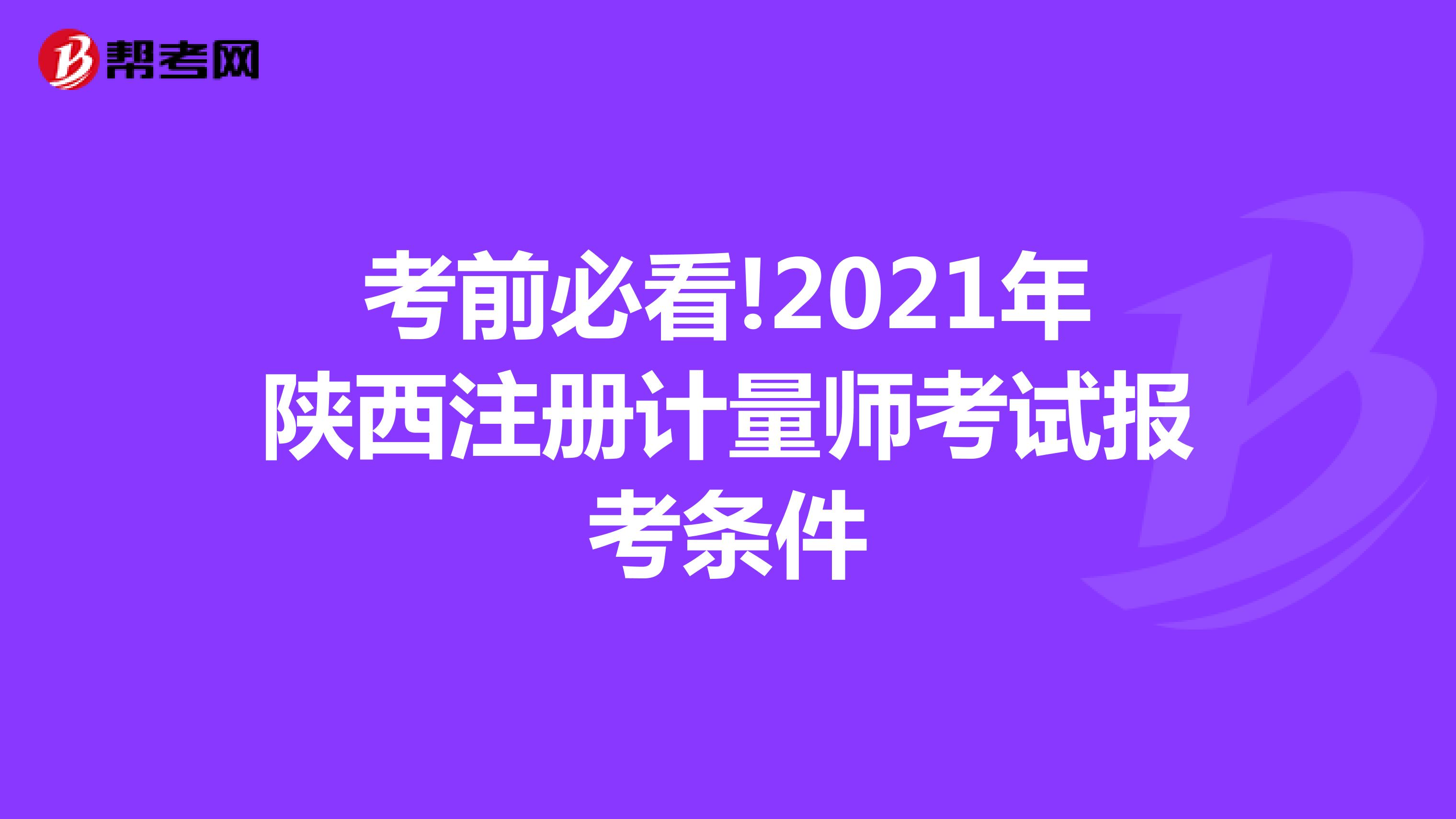 考前必看!2021年陜西注冊計量師考試報考條件