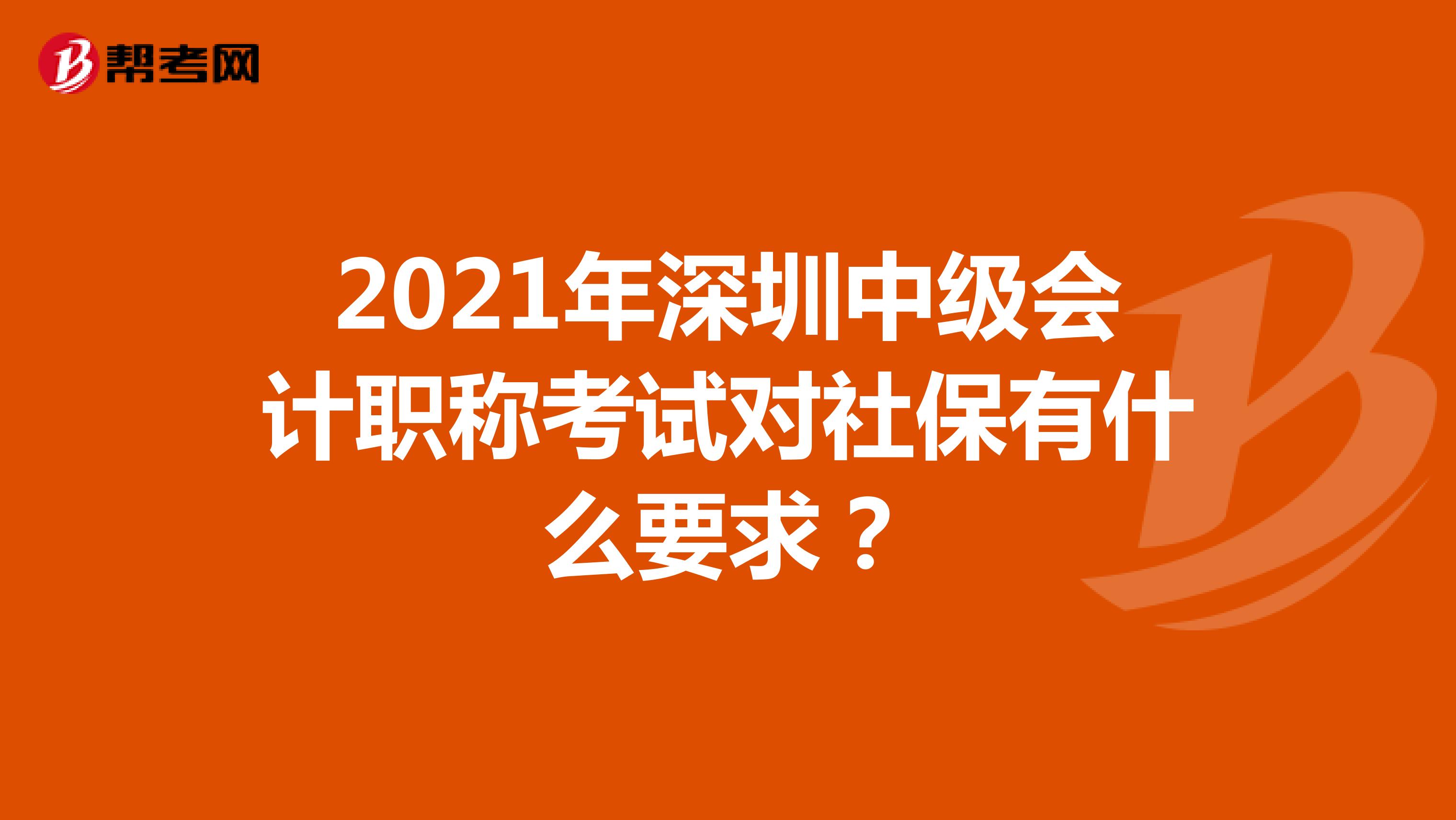 2021年深圳中级会计职称考试对社保有什么要求？