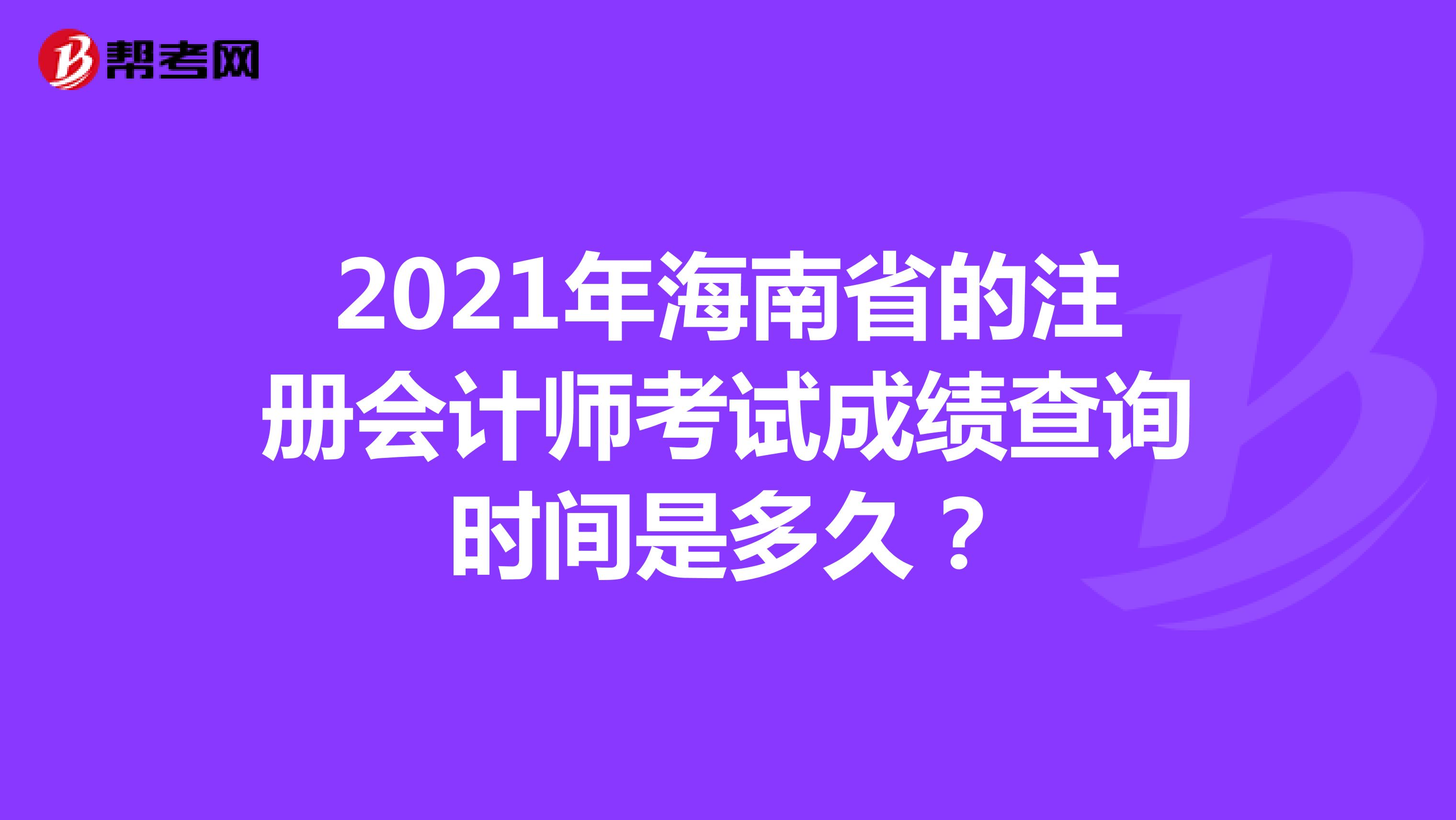 2021年海南省的注册会计师考试成绩查询时间是多久？
