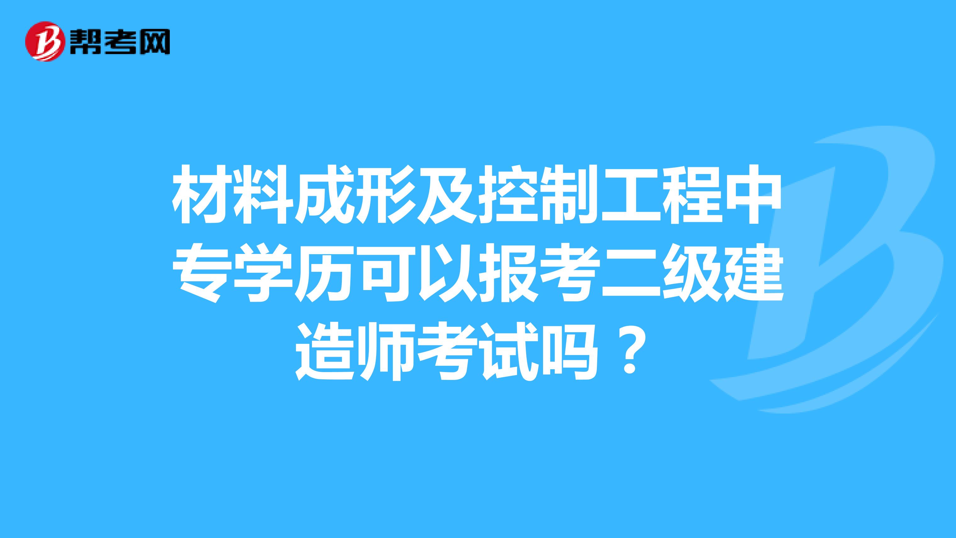 材料成形及控制工程中专学历可以报考二级建造师考试吗？