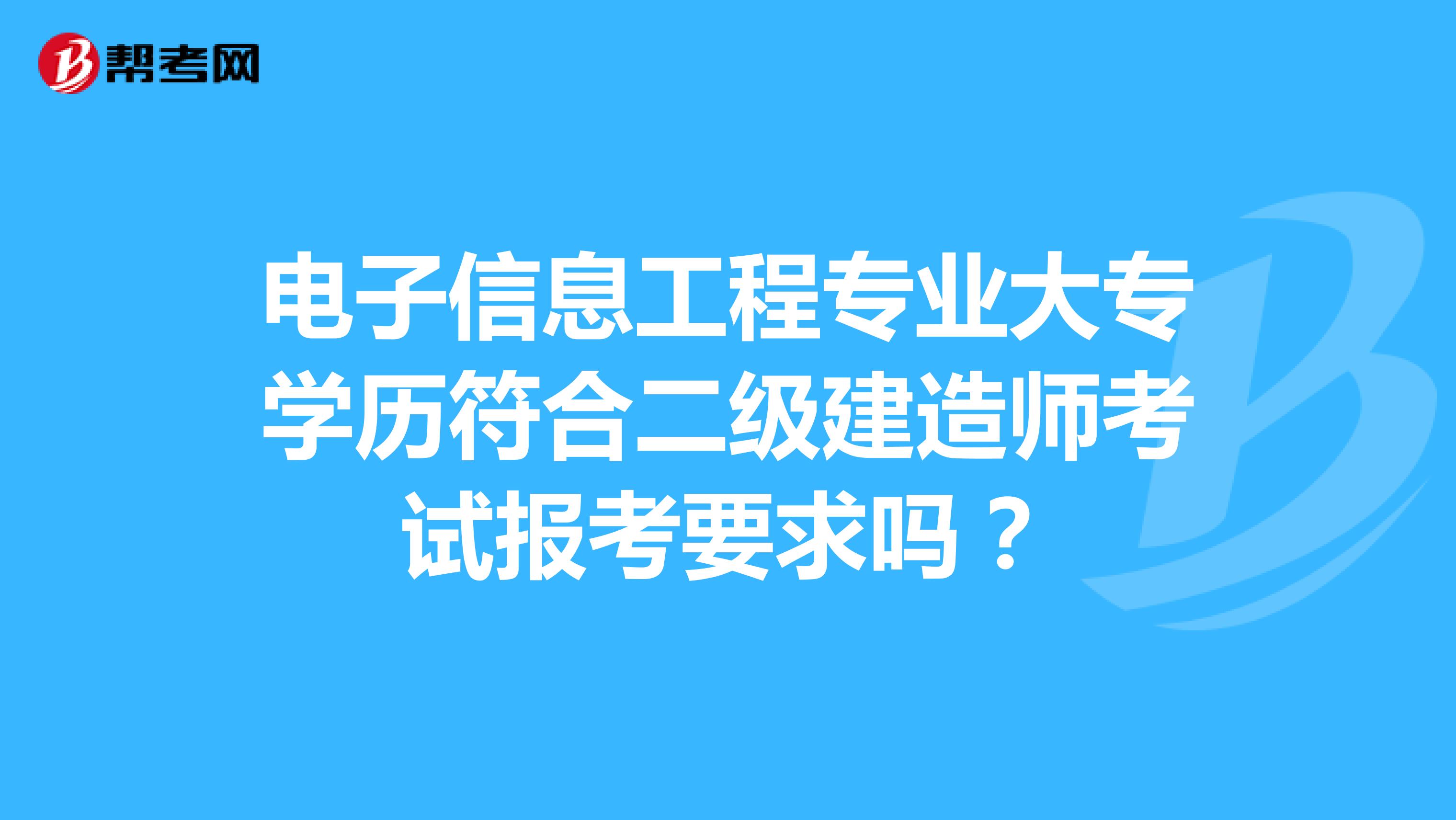 電子信息工程專業(yè)大專學(xué)歷符合二級建造師考試報考要求嗎？