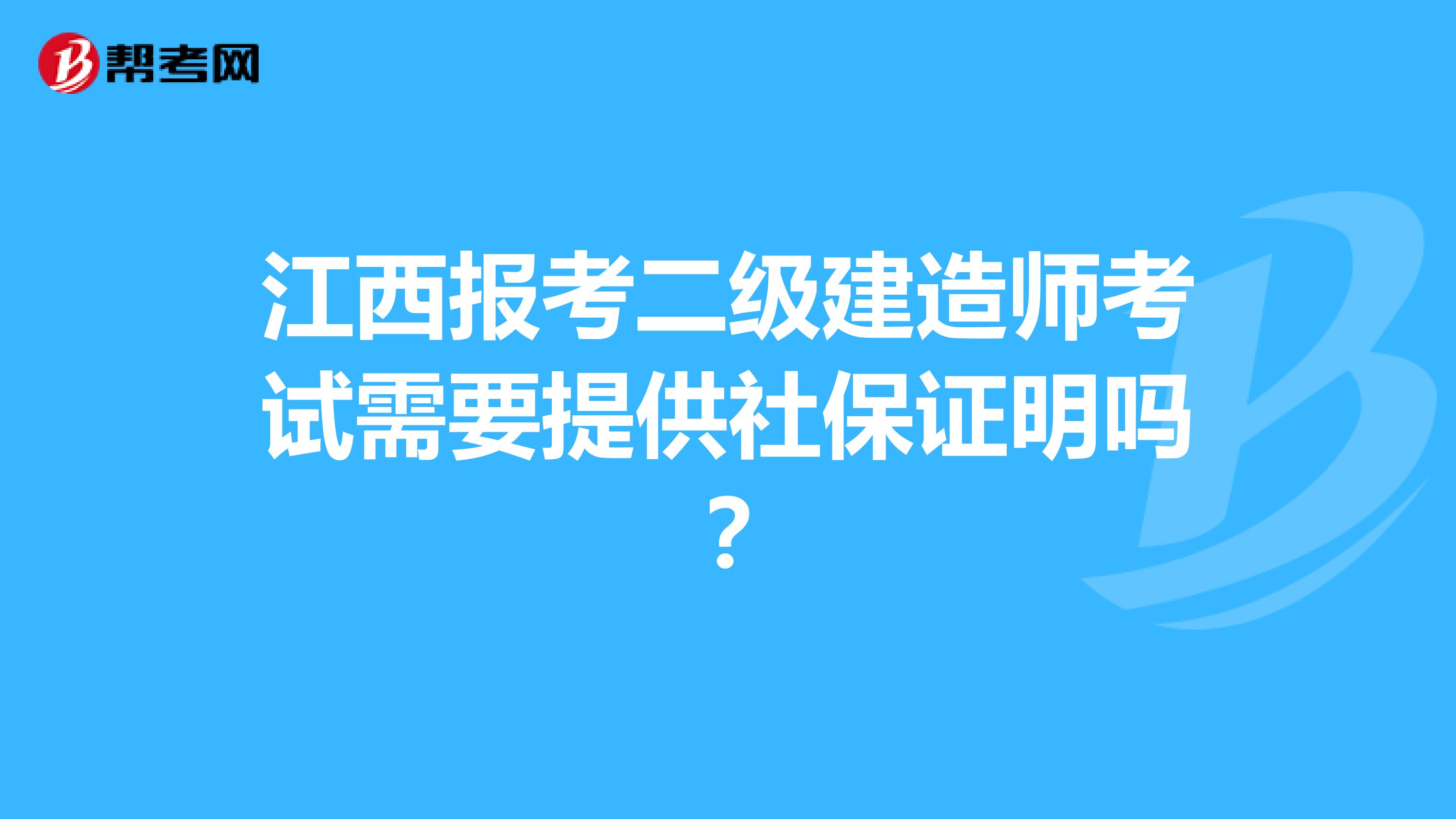江西报考二级建造师考试需要提供社保证明吗？