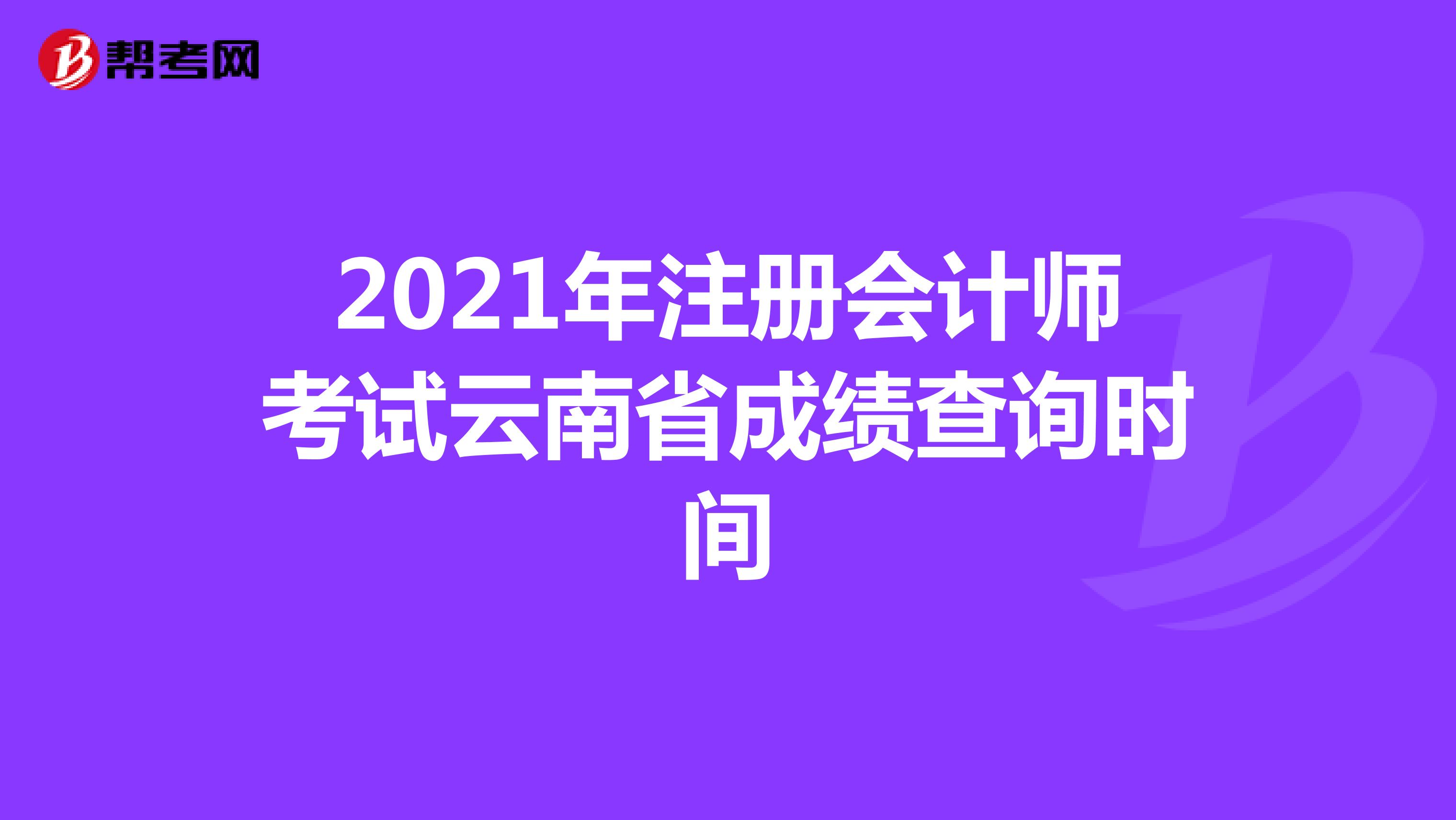 2021年注册会计师考试云南省成绩查询时间