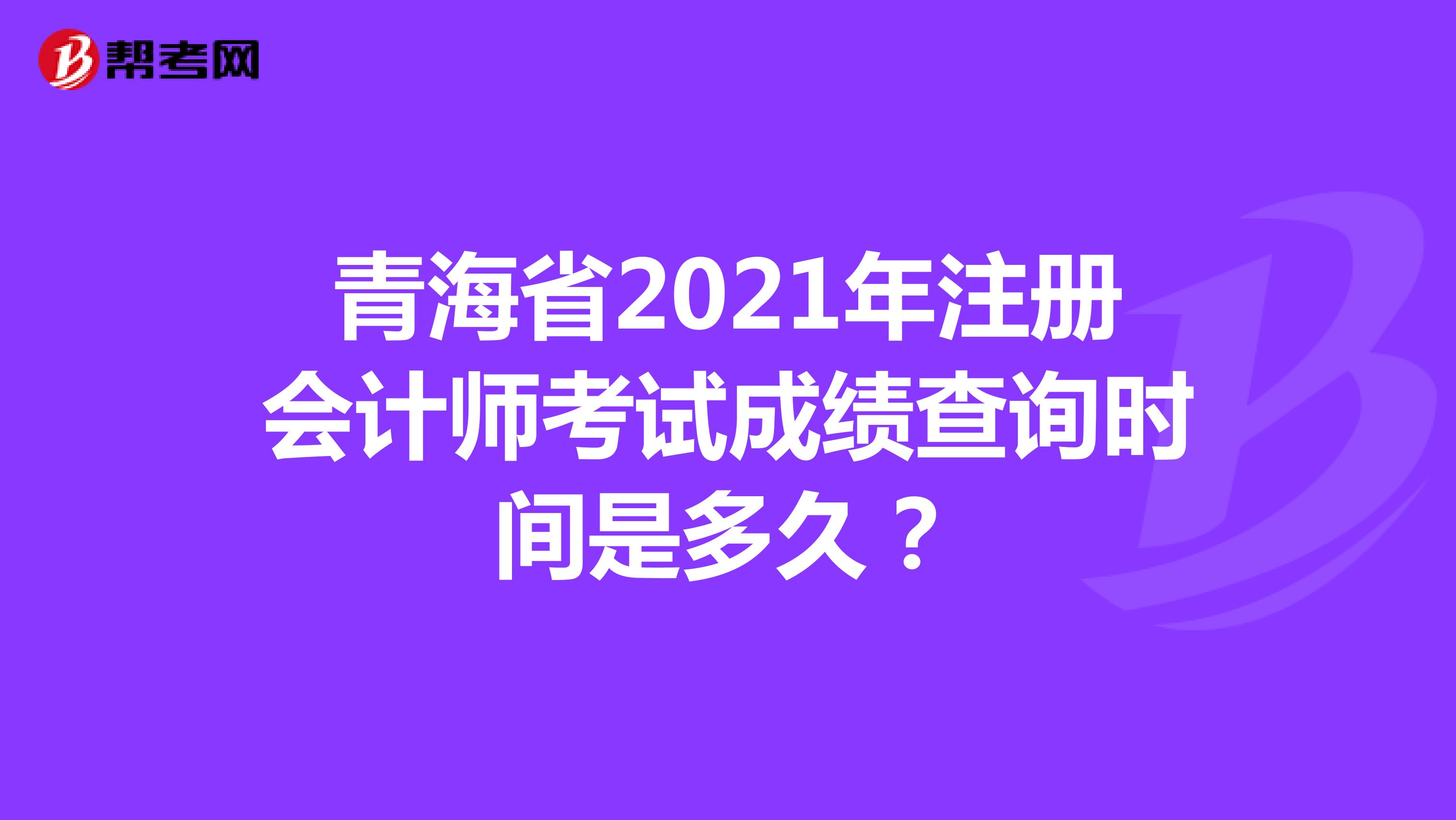 青海省2021年注册会计师考试成绩查询时间是多久？
