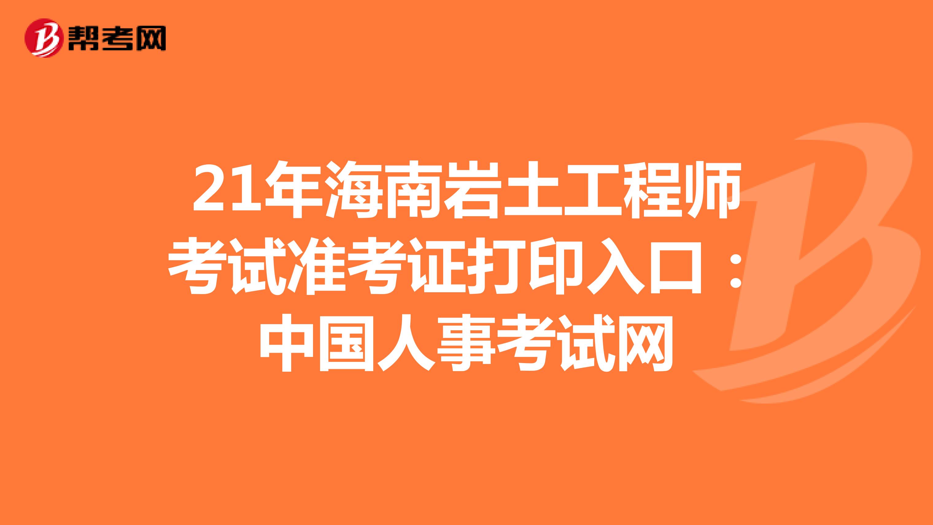 21年海南岩土工程师考试准考证打印入口：中国人事考试网