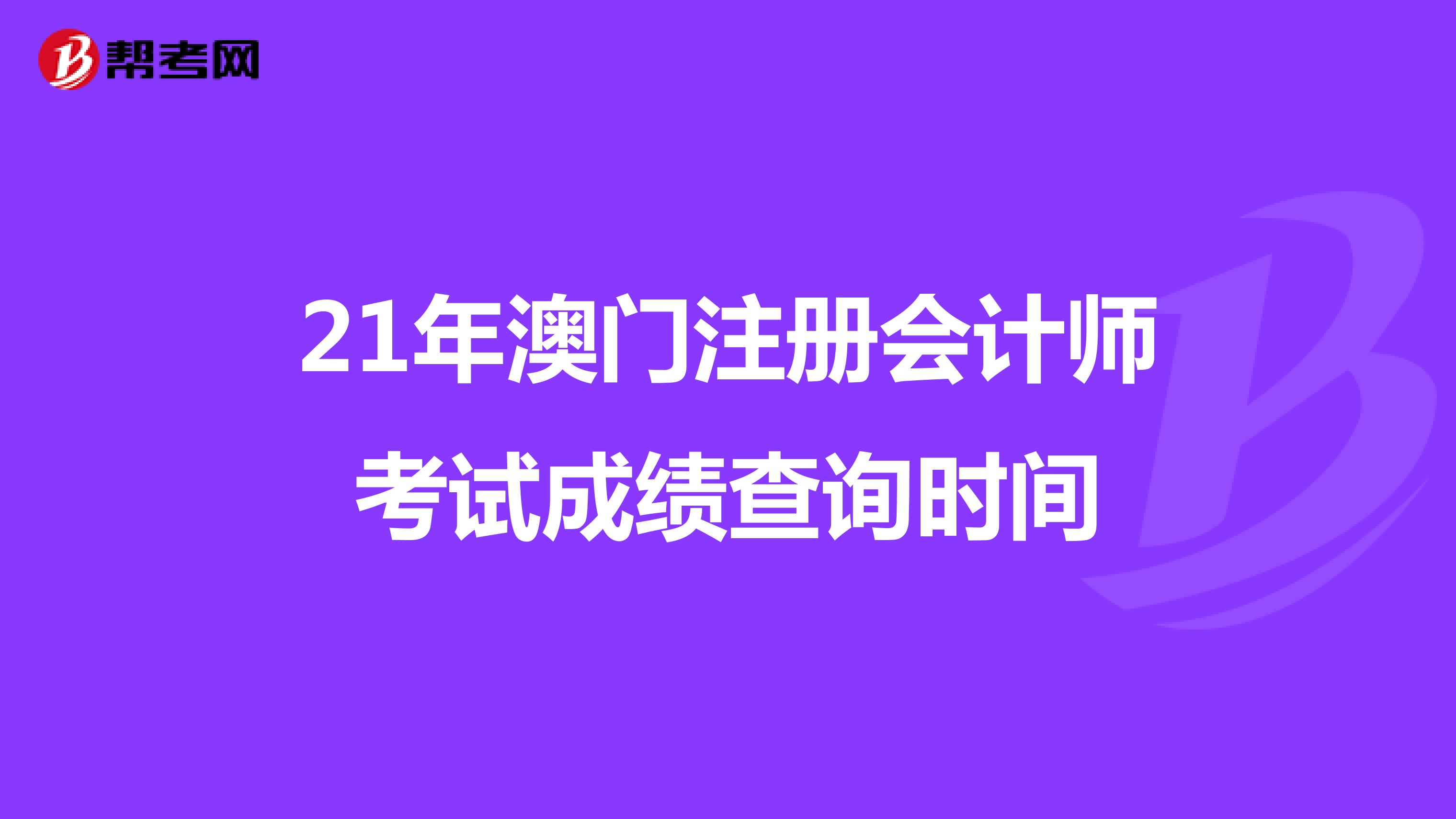 21年澳門注冊會計師考試成績查詢時間