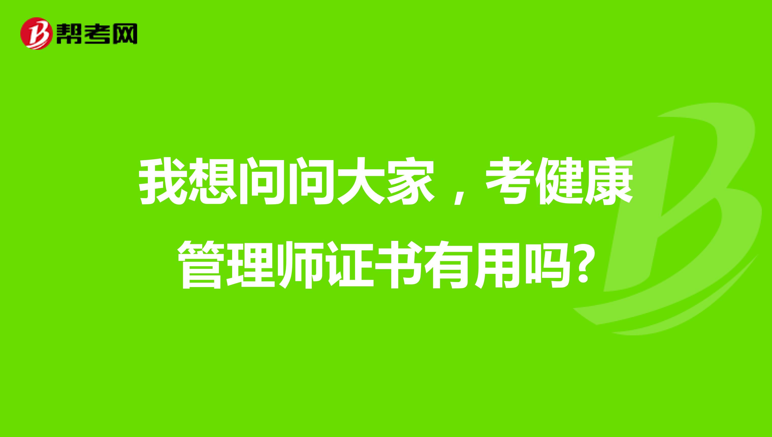 我想问问大家,考健康管理师证书有用吗?