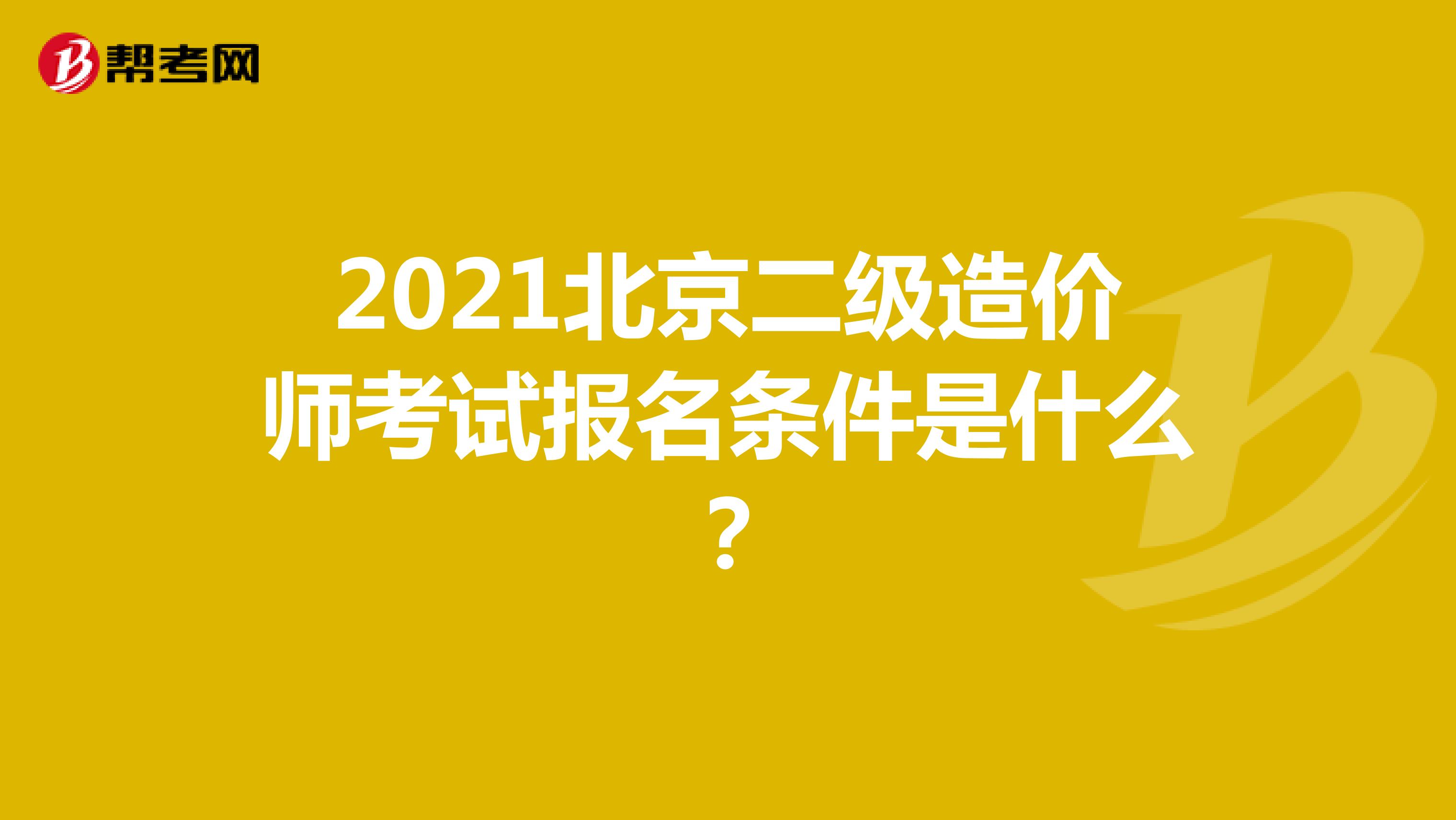 2021北京二级造价师考试报名条件是什么？