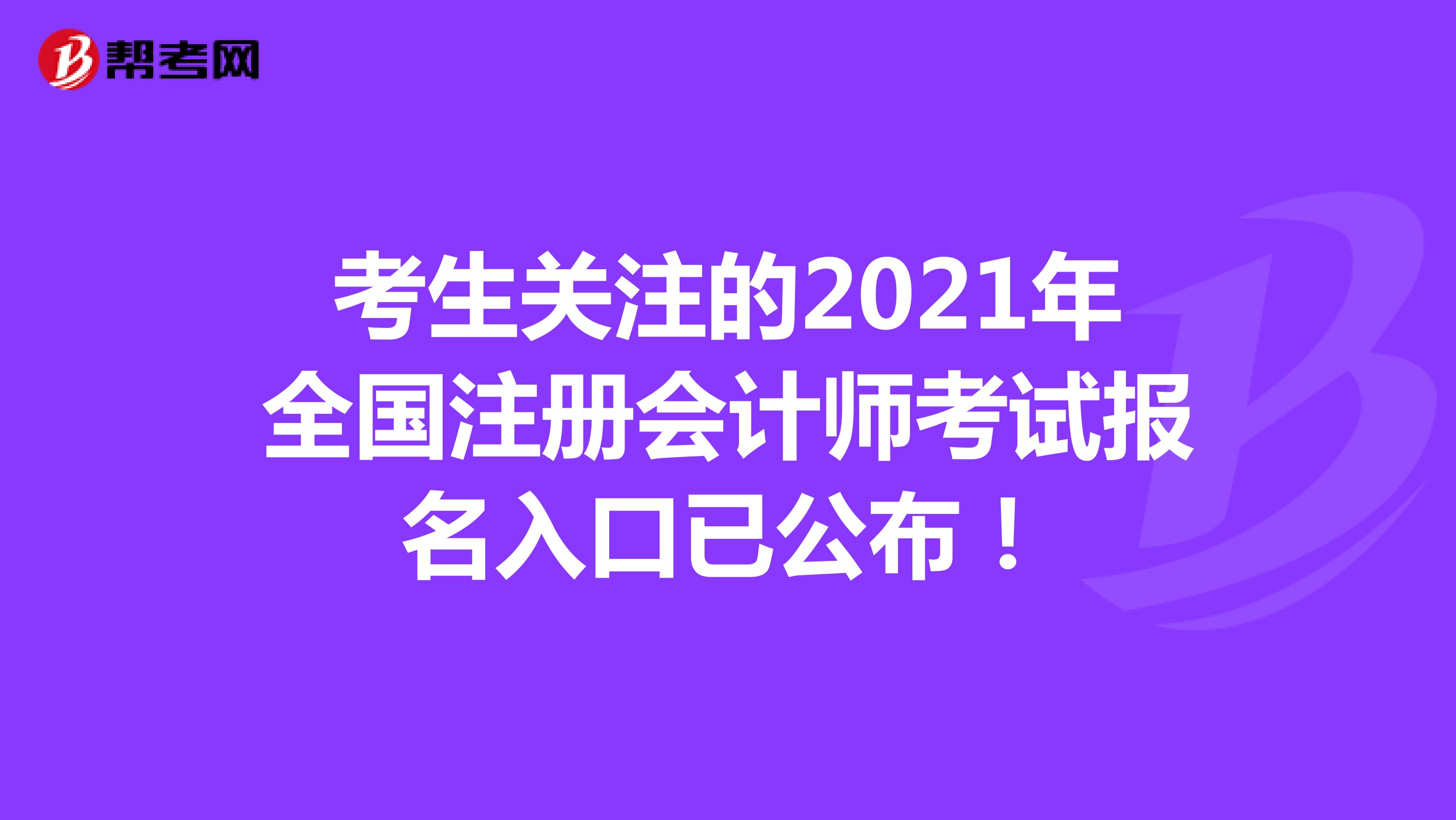 考生關(guān)注的2021年全國注冊會計師考試報名入口已公布！