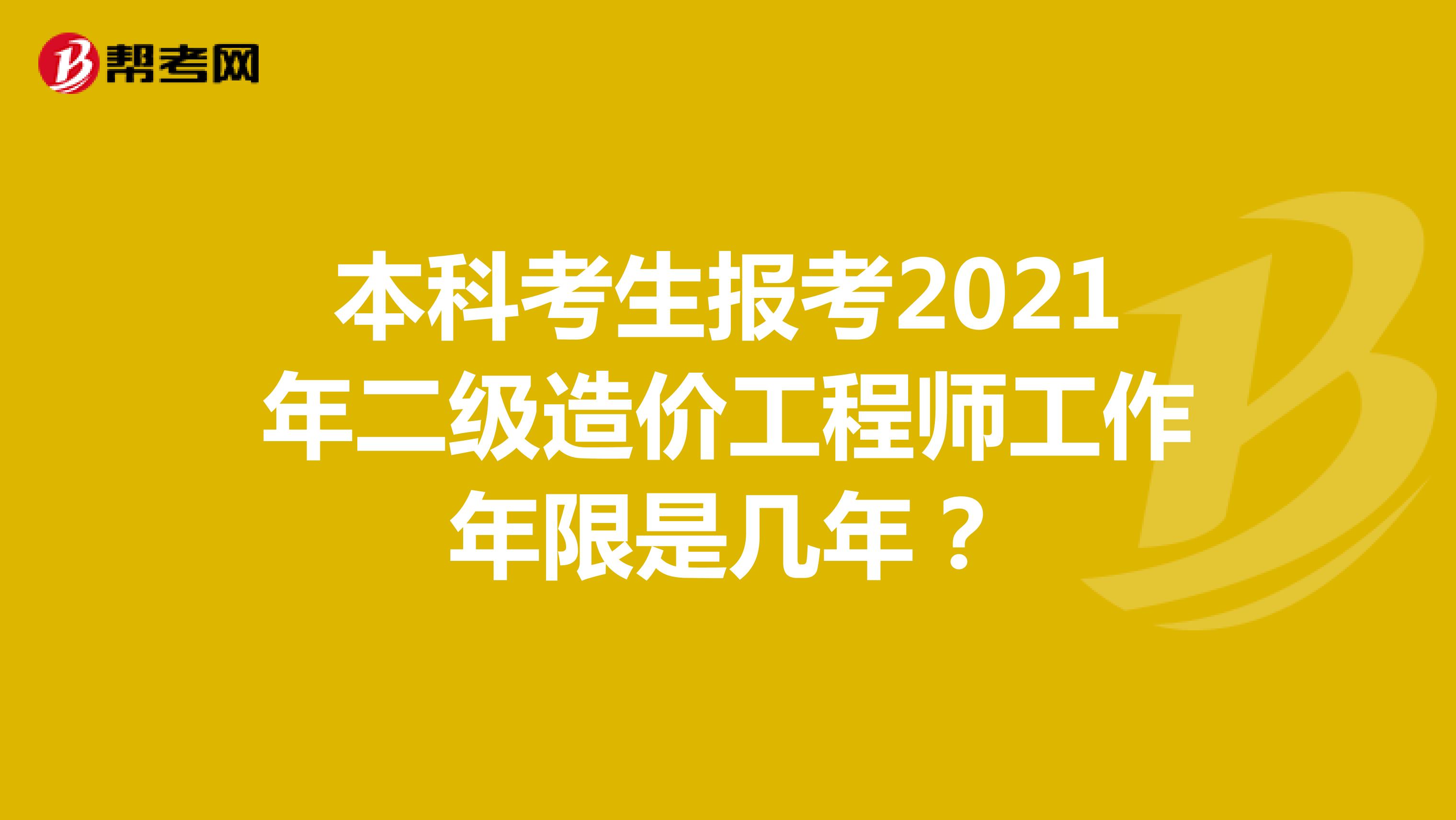 本科考生报考2021年二级造价工程师工作年限是几年?