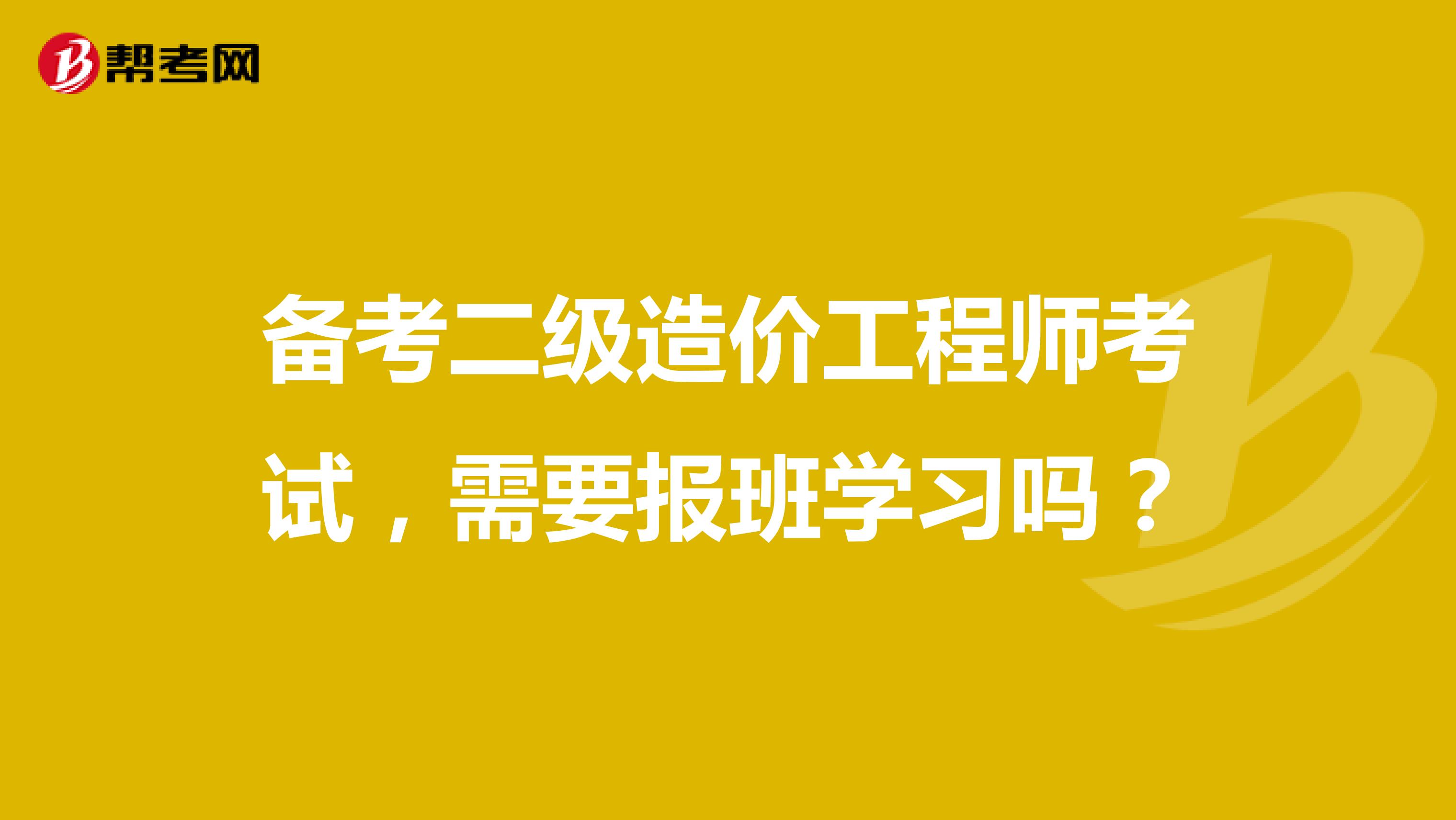 备考二级造价工程师考试，需要报班学习吗？