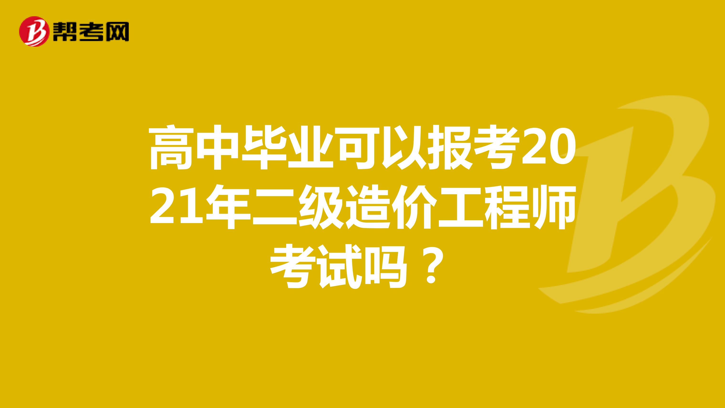 高中毕业可以报考2021年二级造价工程师考试吗？