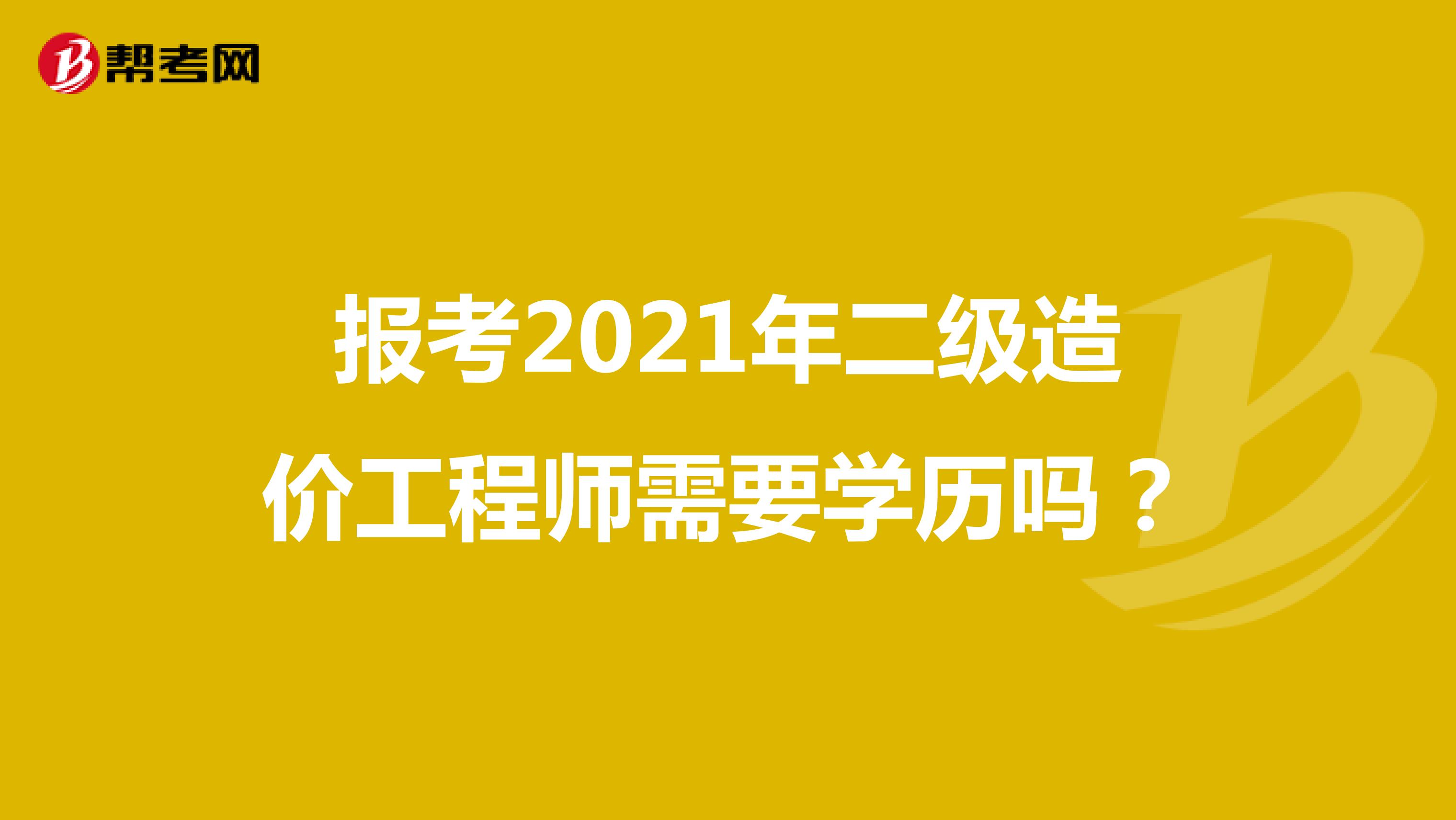 报考2021年二级造价工程师需要学历吗？