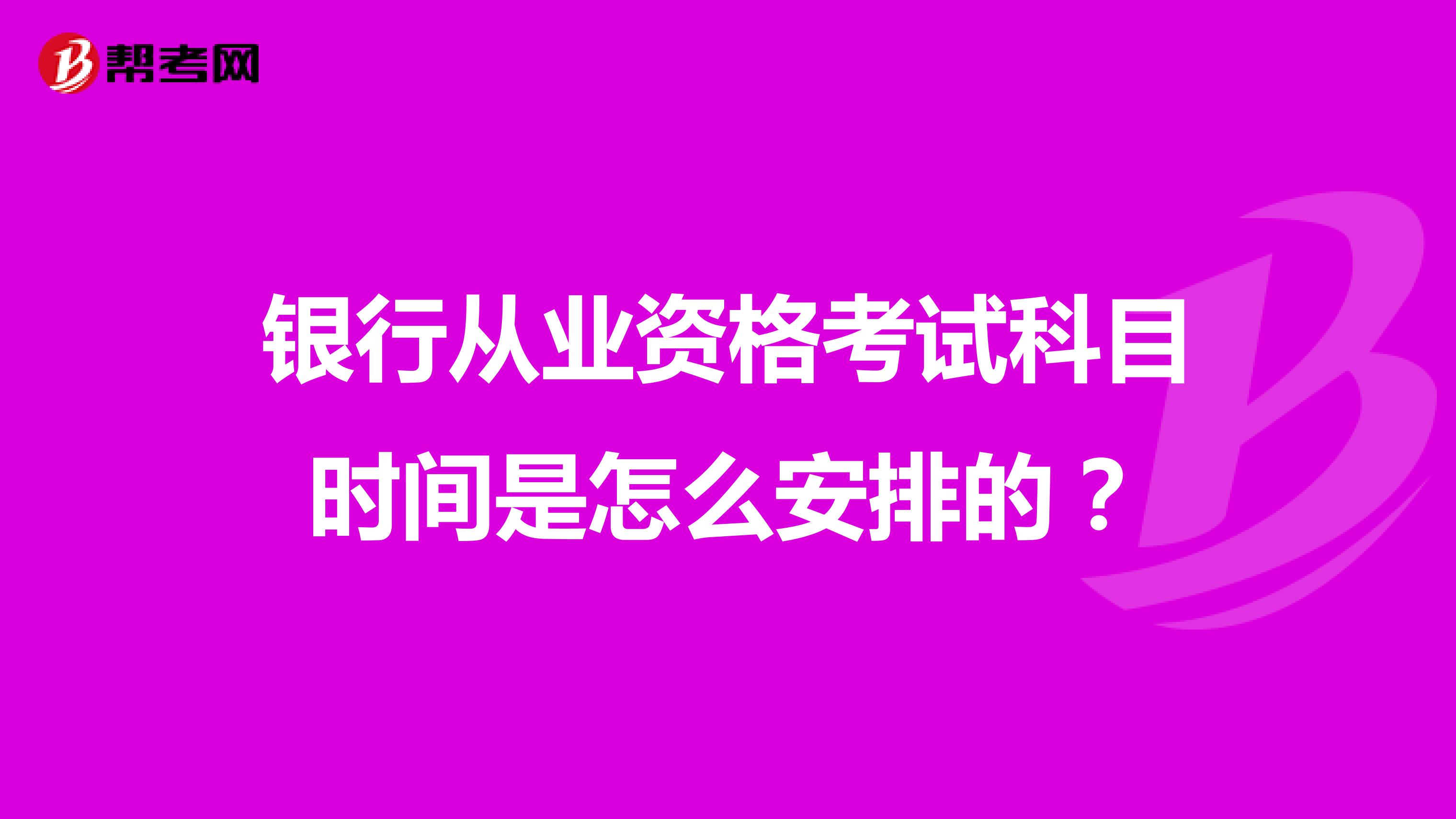 银行从业资格考试科目时间是怎么安排的？