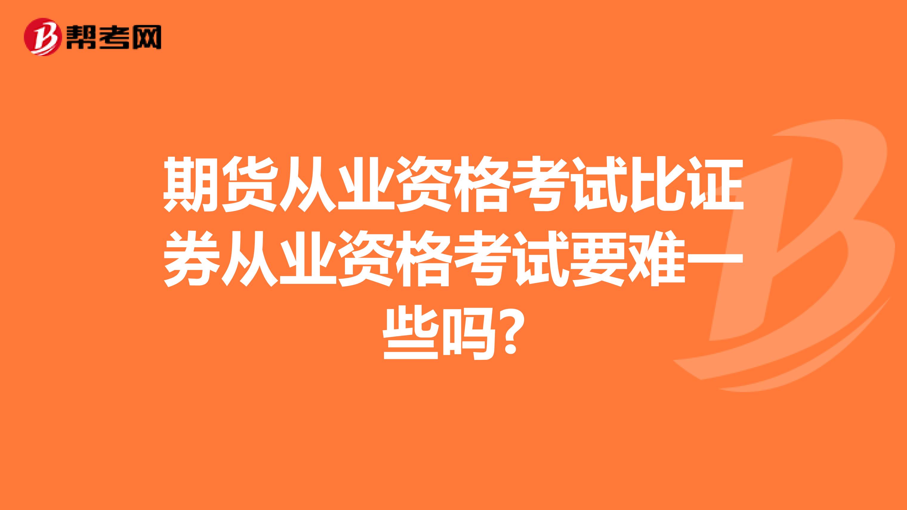 期貨從業(yè)資格考試比證券從業(yè)資格考試要難一些嗎?