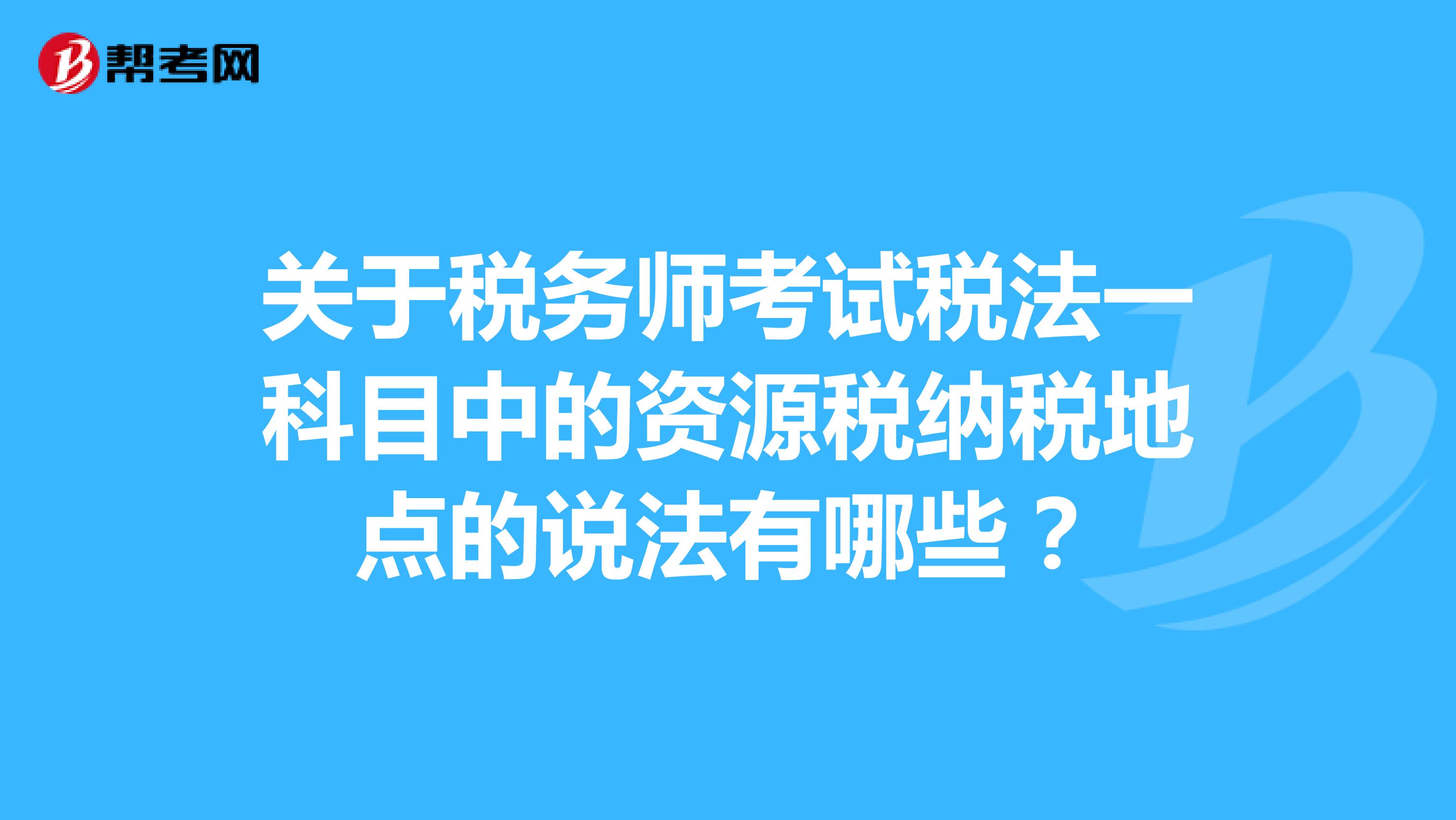 关于税务师考试税法一科目中的资源税纳税地点的说法有哪些？