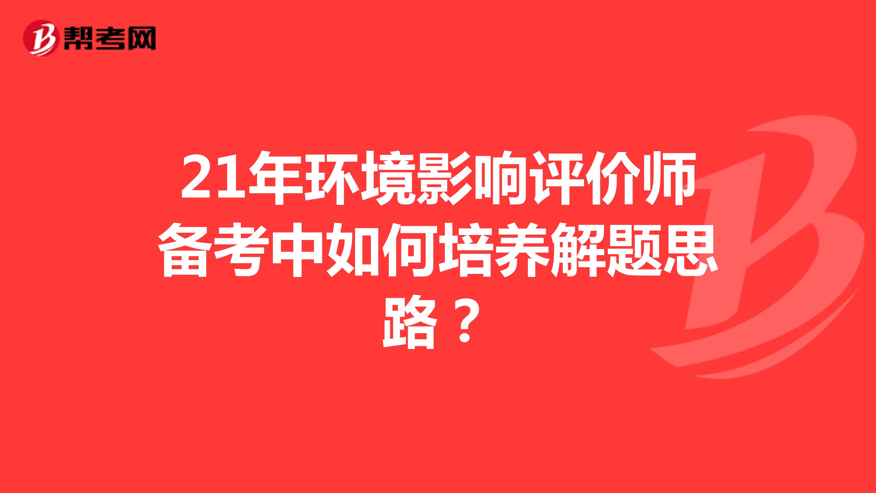 21年环境影响评价师备考中如何培养解题思路？