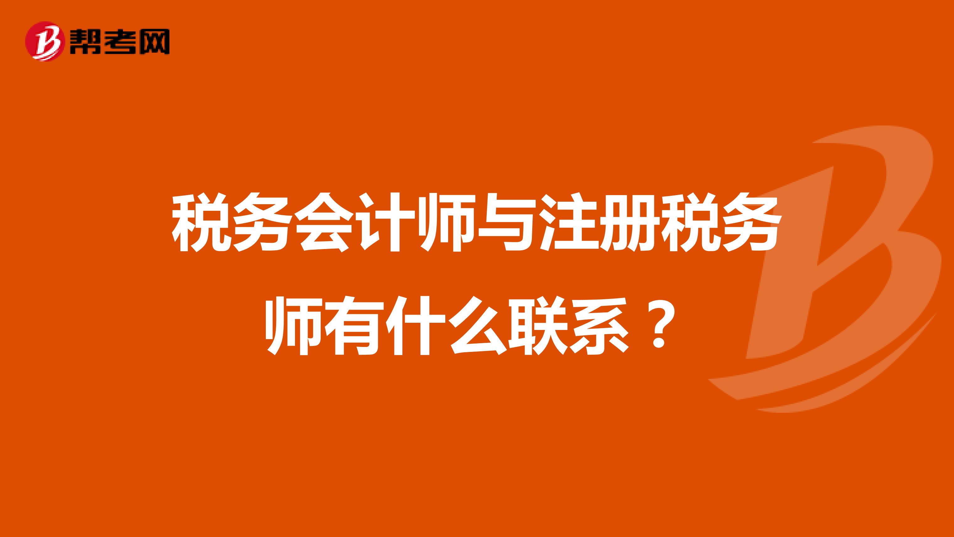 稅務(wù)會計師與注冊稅務(wù)師有什么聯(lián)系？