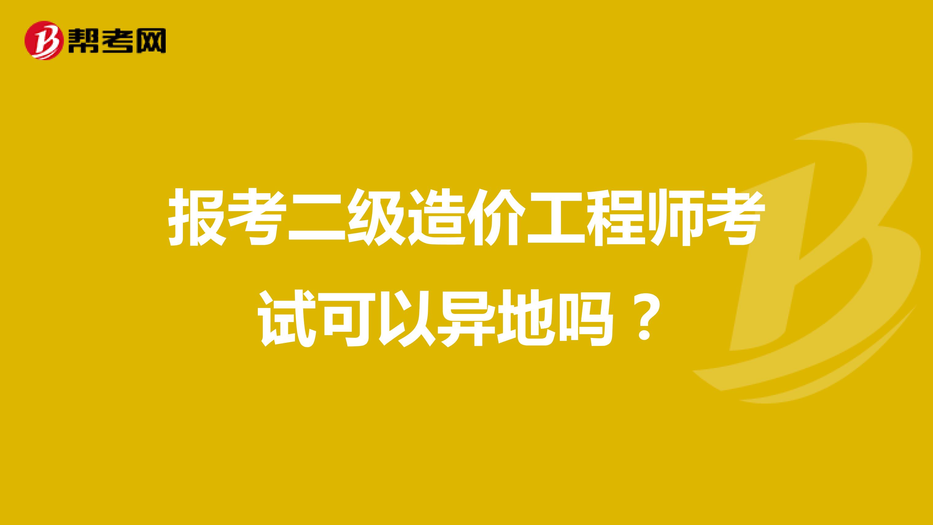 报考二级造价工程师考试可以异地吗？
