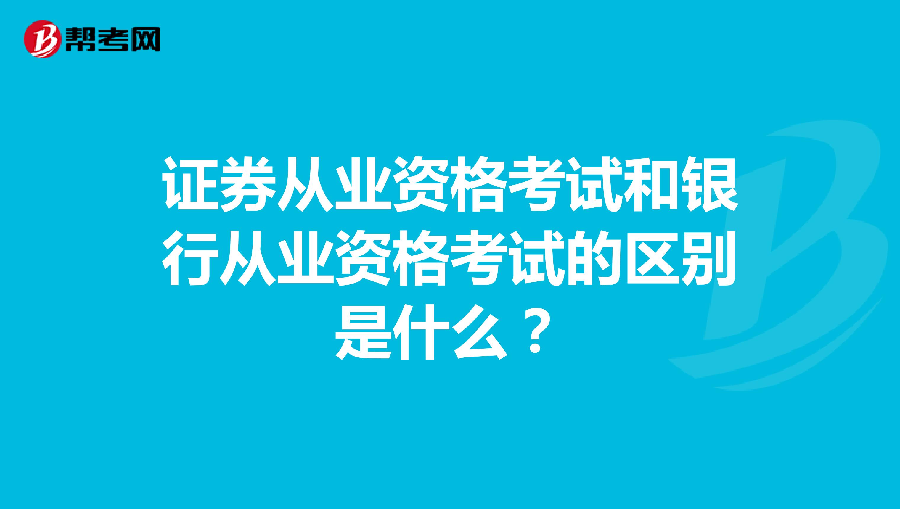 证券从业资格考试和银行从业资格考试的区别是什么？