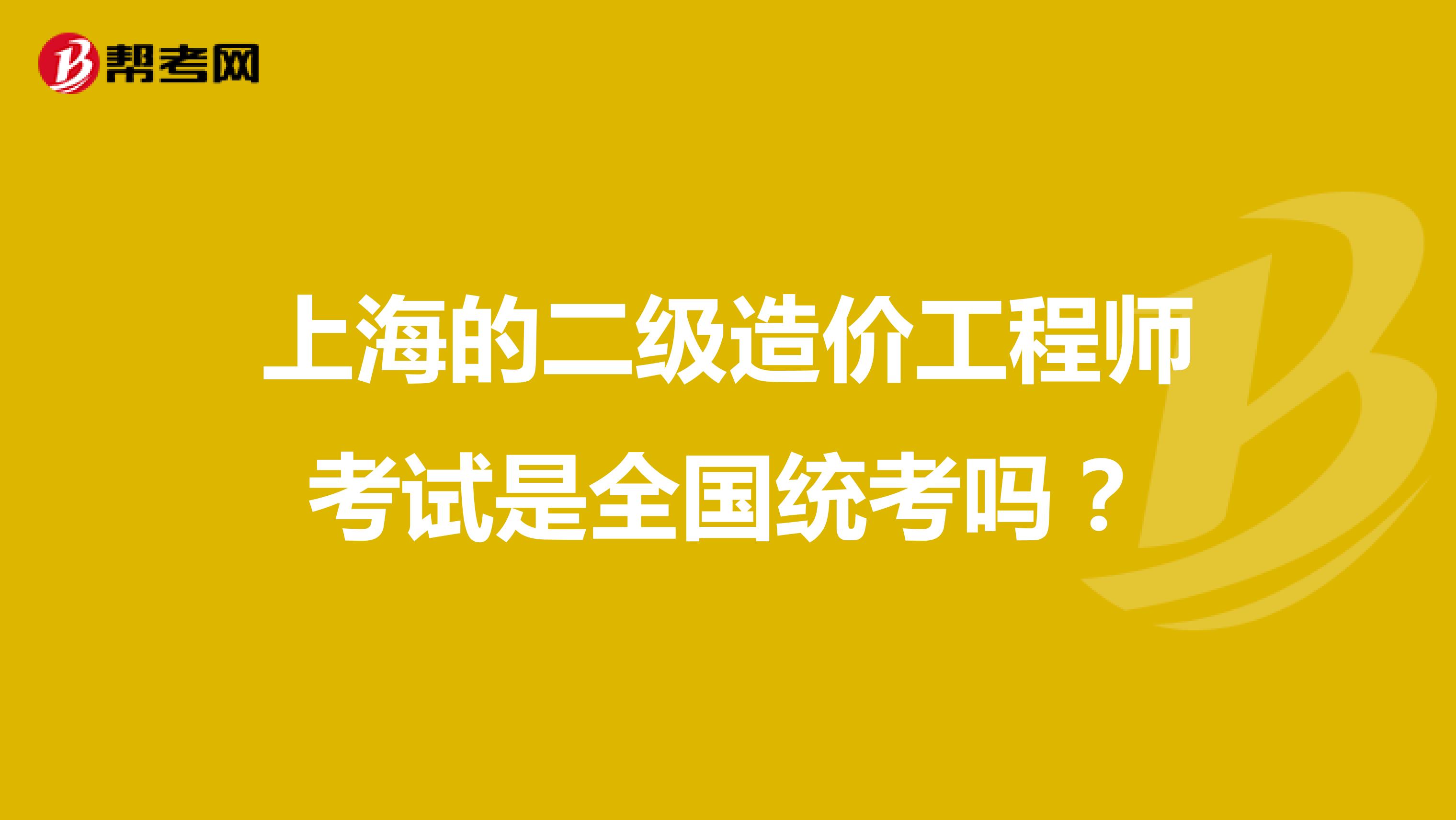 上海的二级造价工程师考试是全国统考吗?